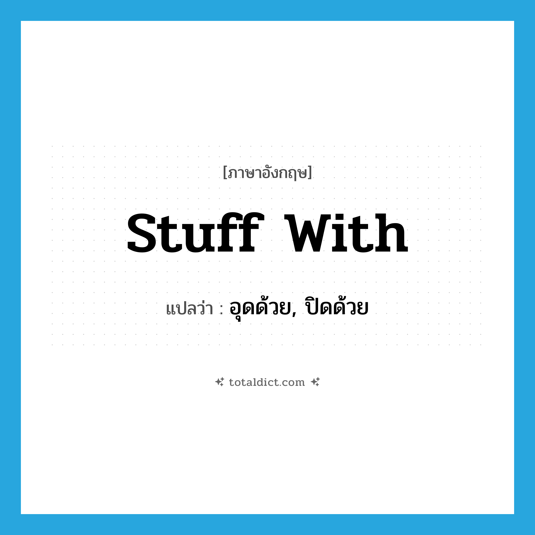 stuff with แปลว่า?, คำศัพท์ภาษาอังกฤษ stuff with แปลว่า อุดด้วย, ปิดด้วย ประเภท PHRV หมวด PHRV