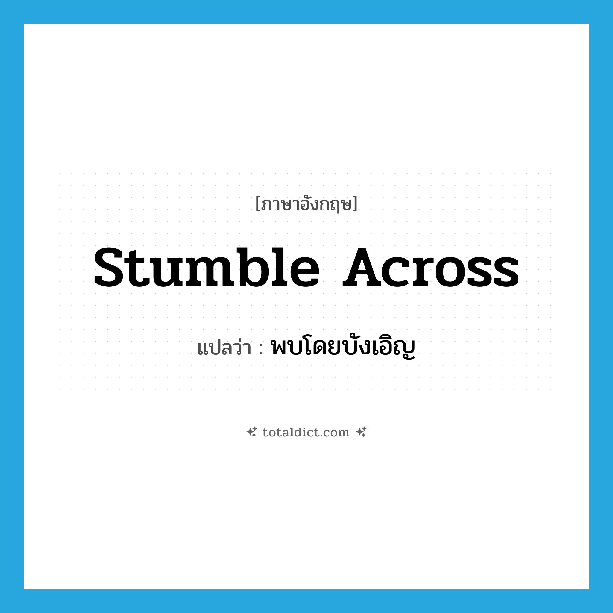 พบโดยบังเอิญ ภาษาอังกฤษ?, คำศัพท์ภาษาอังกฤษ พบโดยบังเอิญ แปลว่า stumble across ประเภท PHRV หมวด PHRV
