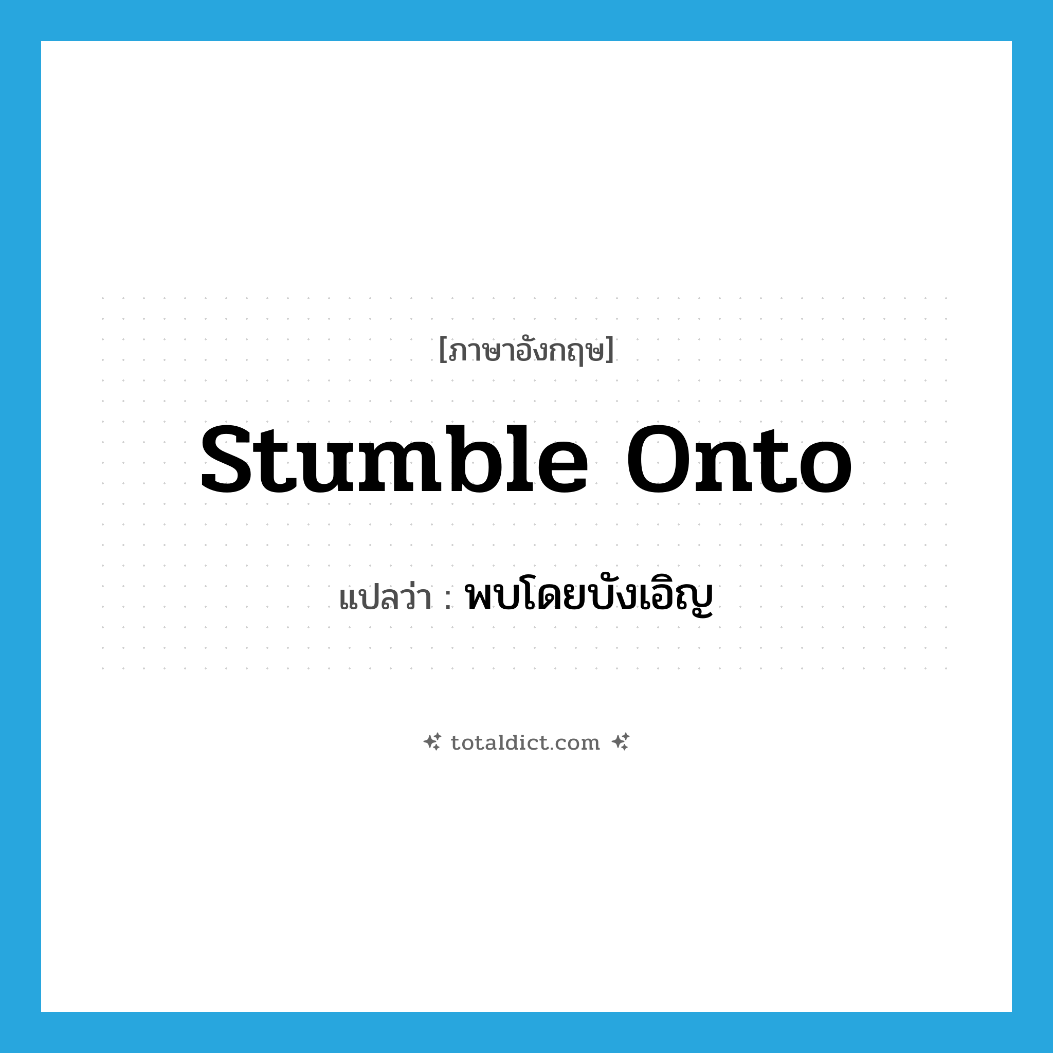 พบโดยบังเอิญ ภาษาอังกฤษ?, คำศัพท์ภาษาอังกฤษ พบโดยบังเอิญ แปลว่า stumble onto ประเภท PHRV หมวด PHRV