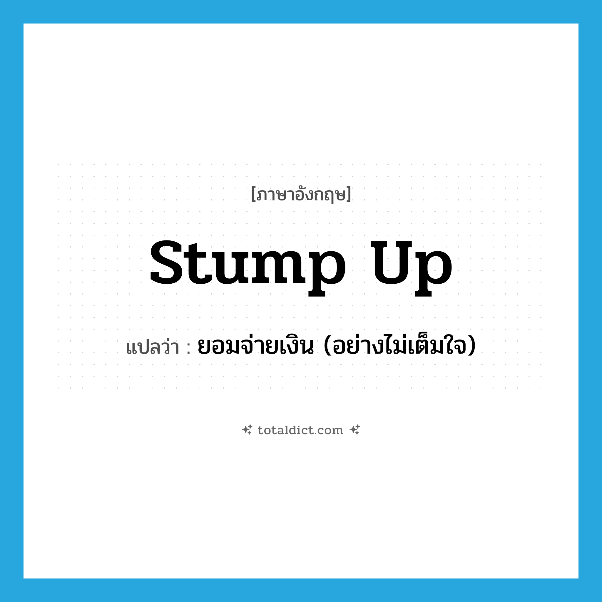 stump up แปลว่า?, คำศัพท์ภาษาอังกฤษ stump up แปลว่า ยอมจ่ายเงิน (อย่างไม่เต็มใจ) ประเภท PHRV หมวด PHRV