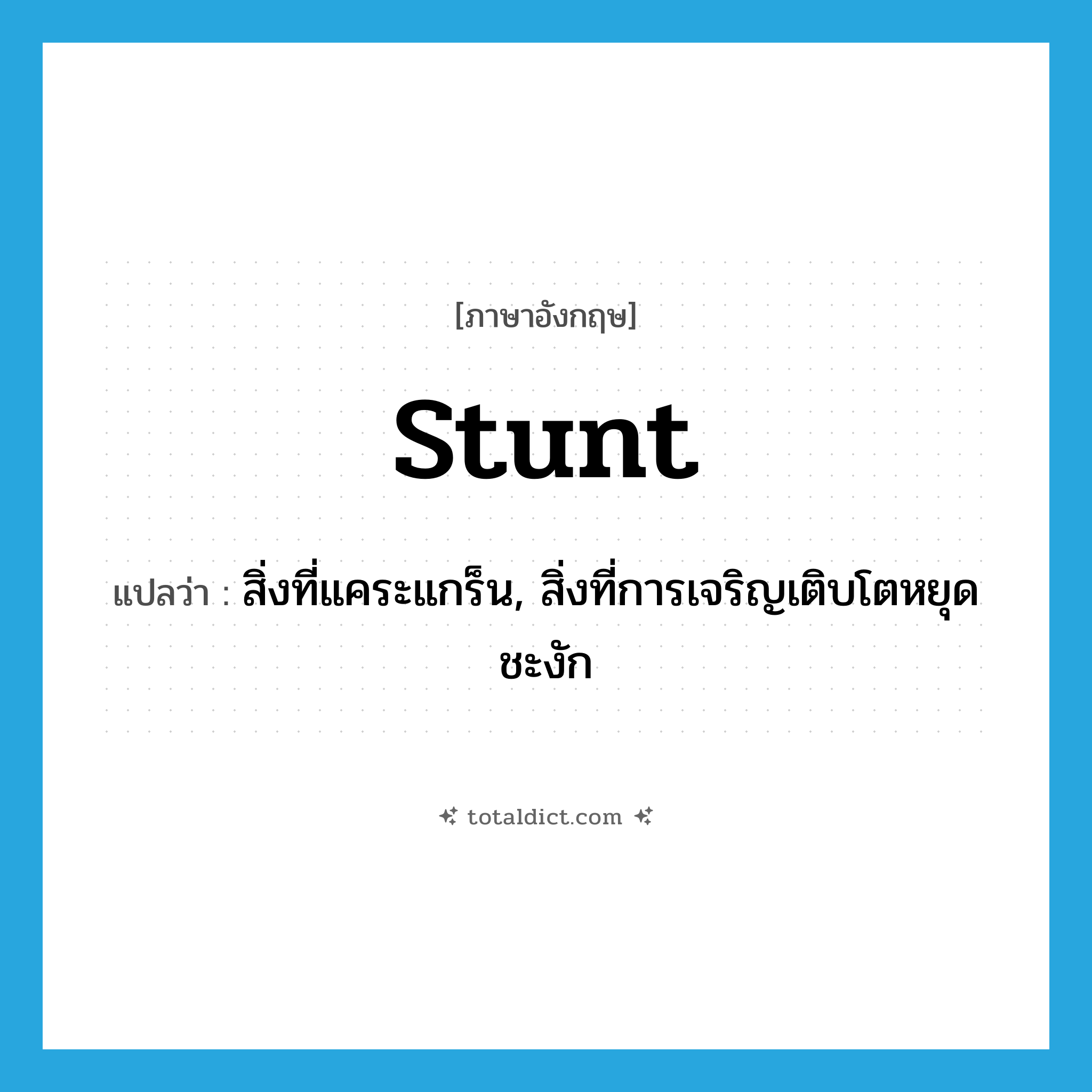stunt แปลว่า?, คำศัพท์ภาษาอังกฤษ stunt แปลว่า สิ่งที่แคระแกร็น, สิ่งที่การเจริญเติบโตหยุดชะงัก ประเภท N หมวด N