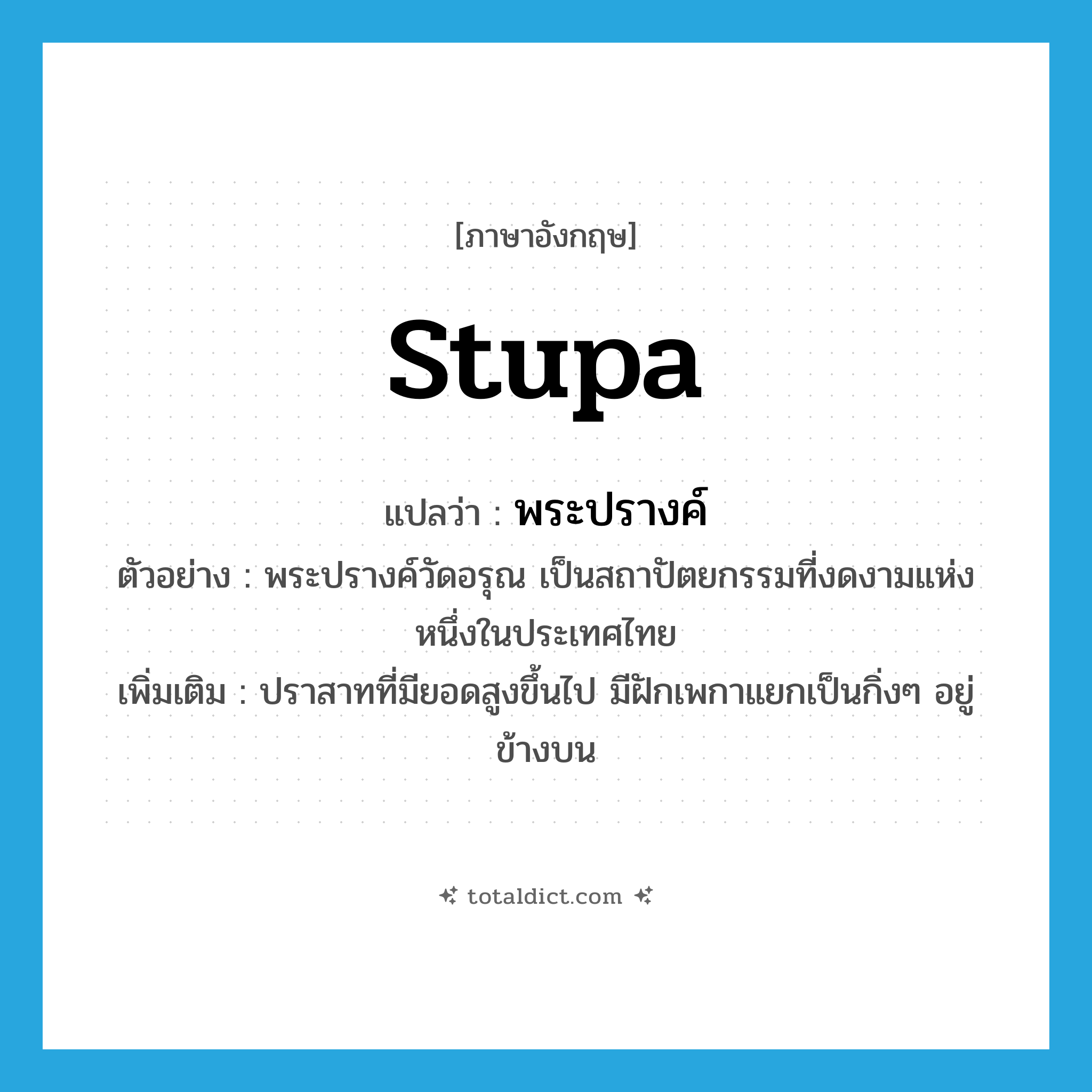 stupa แปลว่า?, คำศัพท์ภาษาอังกฤษ stupa แปลว่า พระปรางค์ ประเภท N ตัวอย่าง พระปรางค์วัดอรุณ เป็นสถาปัตยกรรมที่งดงามแห่งหนึ่งในประเทศไทย เพิ่มเติม ปราสาทที่มียอดสูงขึ้นไป มีฝักเพกาแยกเป็นกิ่งๆ อยู่ข้างบน หมวด N