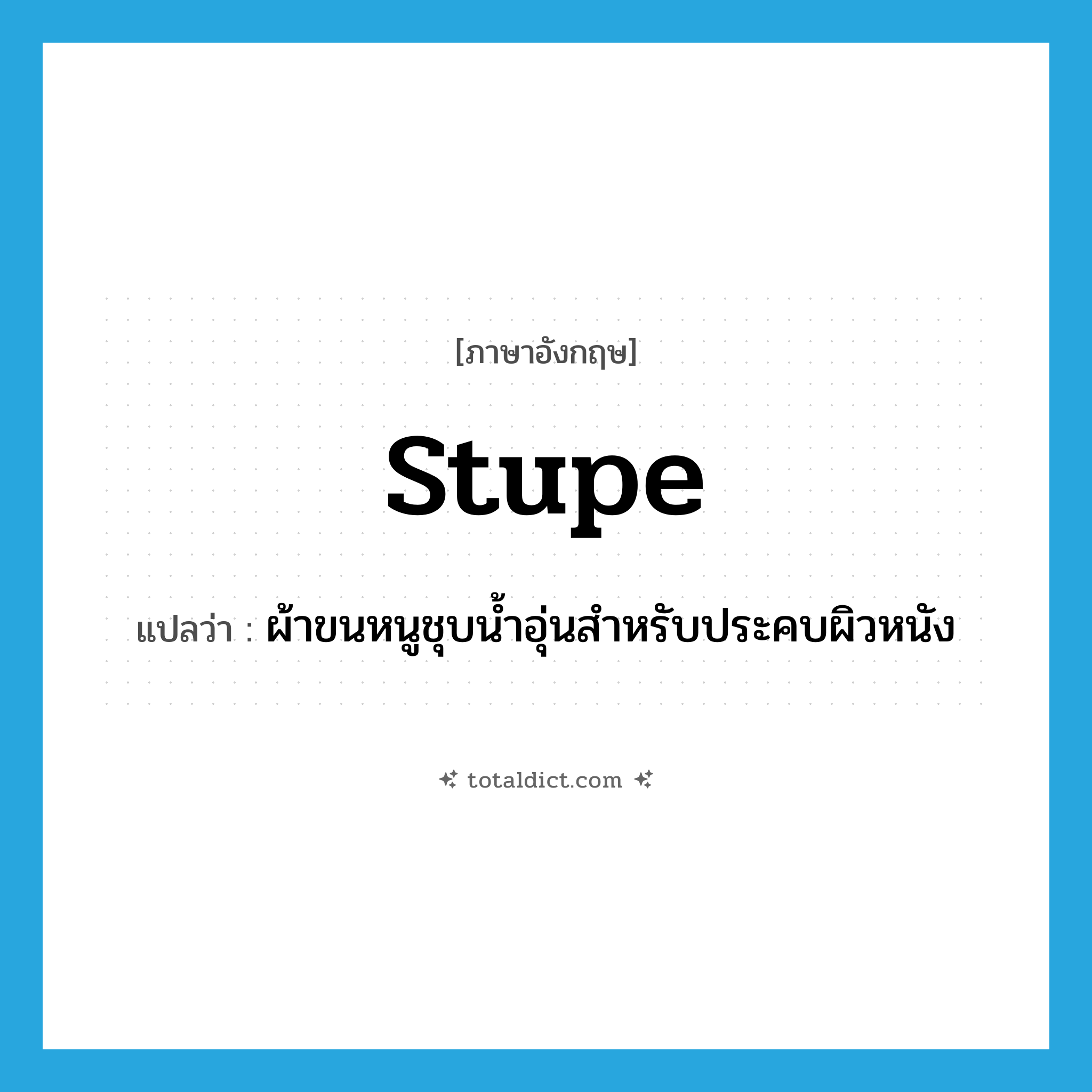stupe แปลว่า?, คำศัพท์ภาษาอังกฤษ stupe แปลว่า ผ้าขนหนูชุบน้ำอุ่นสำหรับประคบผิวหนัง ประเภท N หมวด N