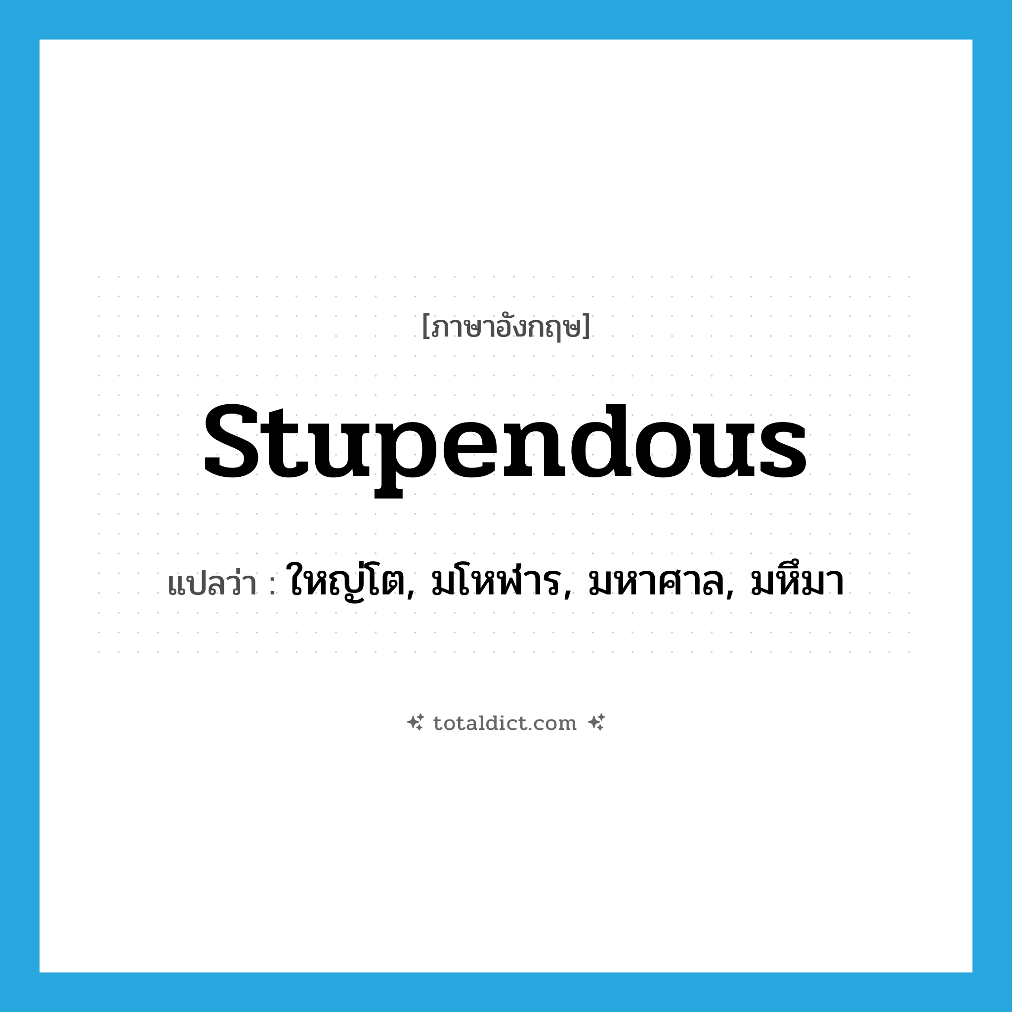 stupendous แปลว่า?, คำศัพท์ภาษาอังกฤษ stupendous แปลว่า ใหญ่โต, มโหฬาร, มหาศาล, มหึมา ประเภท ADJ หมวด ADJ
