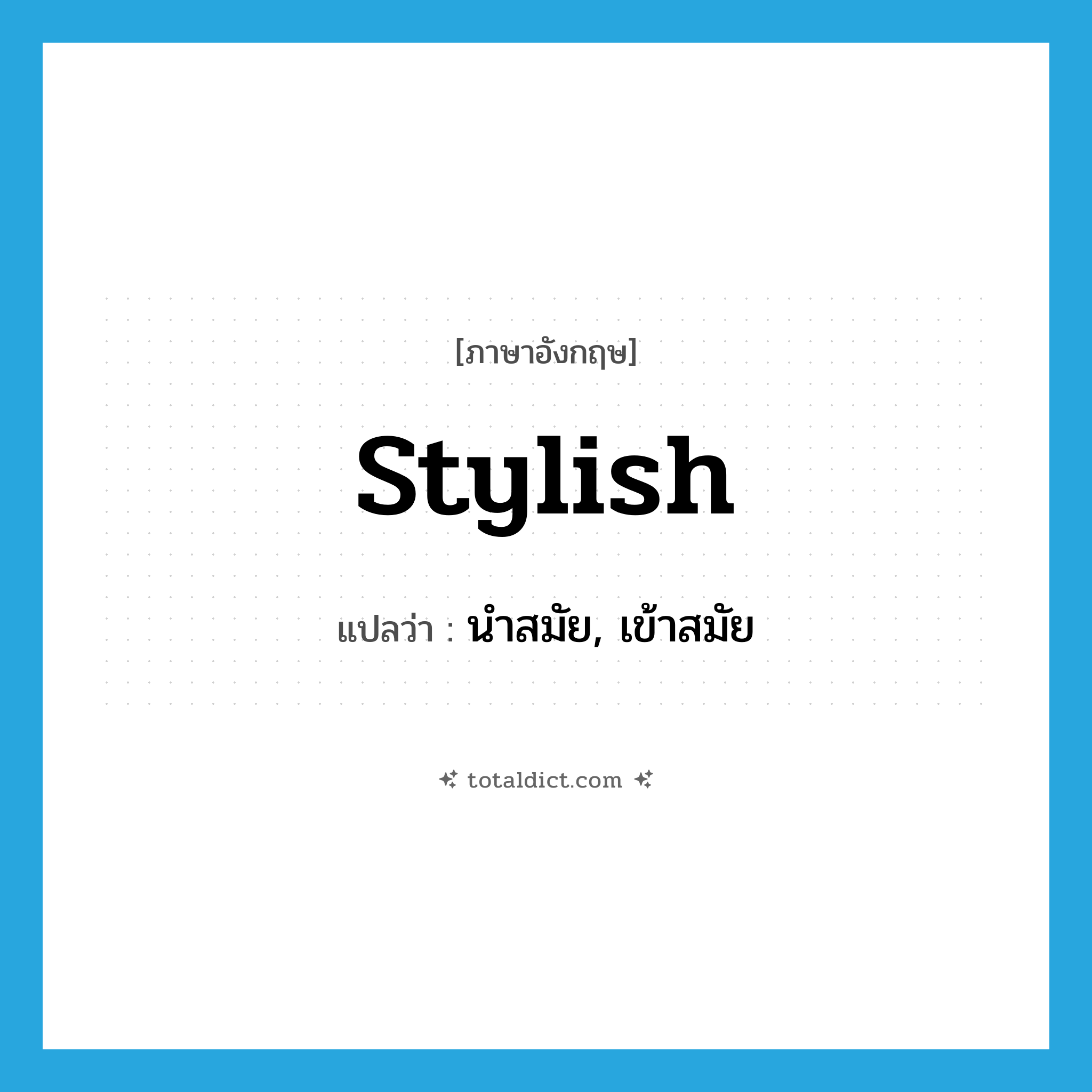 stylish แปลว่า?, คำศัพท์ภาษาอังกฤษ stylish แปลว่า นำสมัย, เข้าสมัย ประเภท ADJ หมวด ADJ