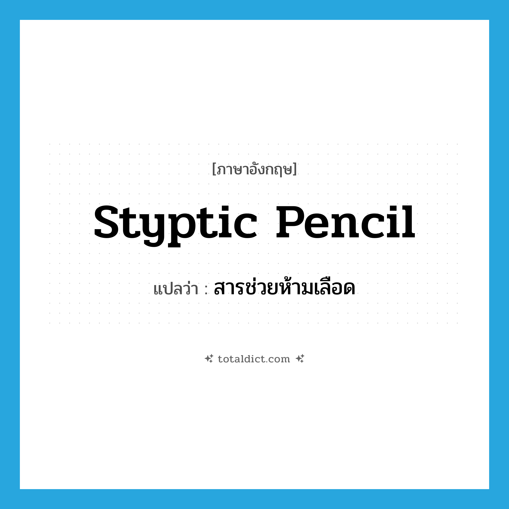styptic pencil แปลว่า?, คำศัพท์ภาษาอังกฤษ styptic pencil แปลว่า สารช่วยห้ามเลือด ประเภท N หมวด N