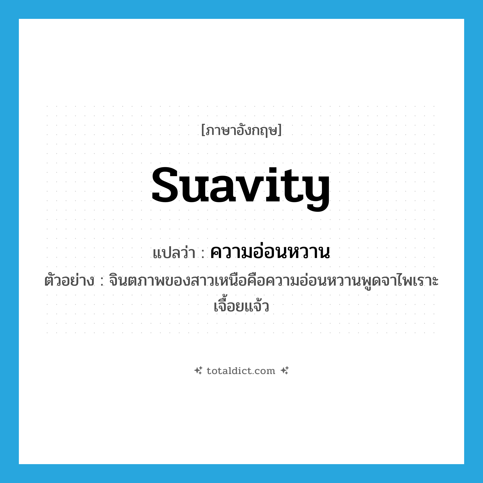 suavity แปลว่า?, คำศัพท์ภาษาอังกฤษ suavity แปลว่า ความอ่อนหวาน ประเภท N ตัวอย่าง จินตภาพของสาวเหนือคือความอ่อนหวานพูดจาไพเราะเจื้อยแจ้ว หมวด N