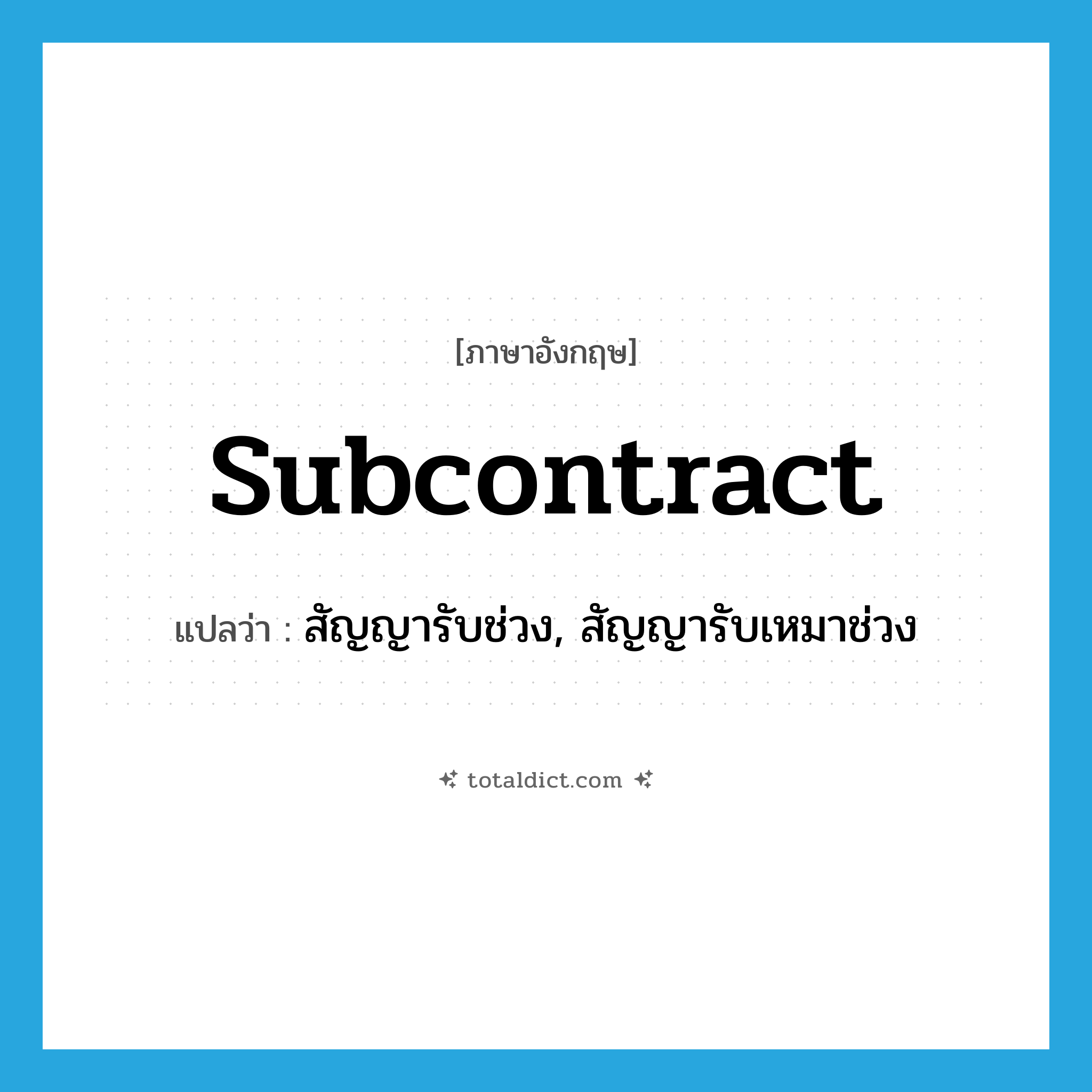 subcontract แปลว่า?, คำศัพท์ภาษาอังกฤษ subcontract แปลว่า สัญญารับช่วง, สัญญารับเหมาช่วง ประเภท N หมวด N
