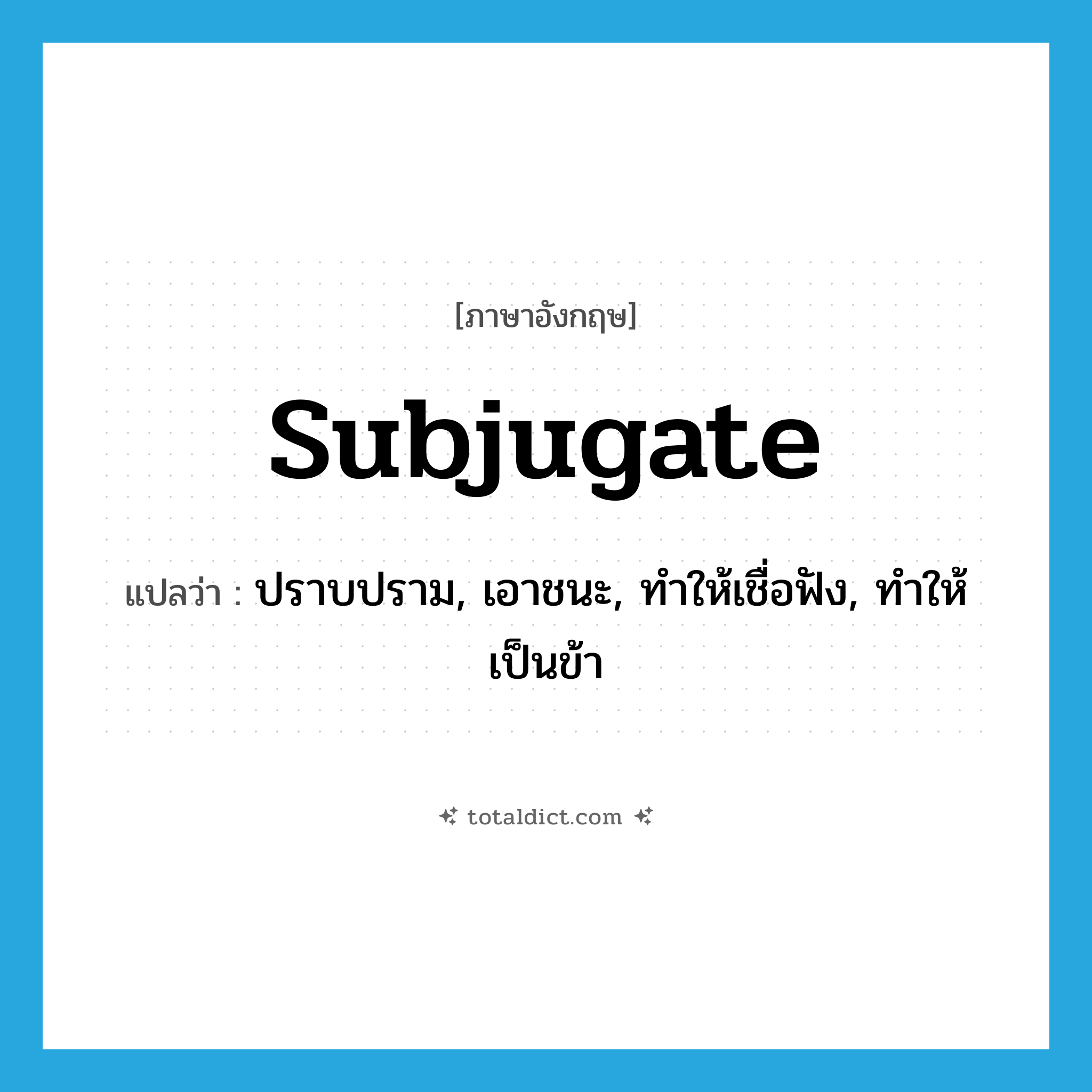 subjugate แปลว่า?, คำศัพท์ภาษาอังกฤษ subjugate แปลว่า ปราบปราม, เอาชนะ, ทำให้เชื่อฟัง, ทำให้เป็นข้า ประเภท VT หมวด VT