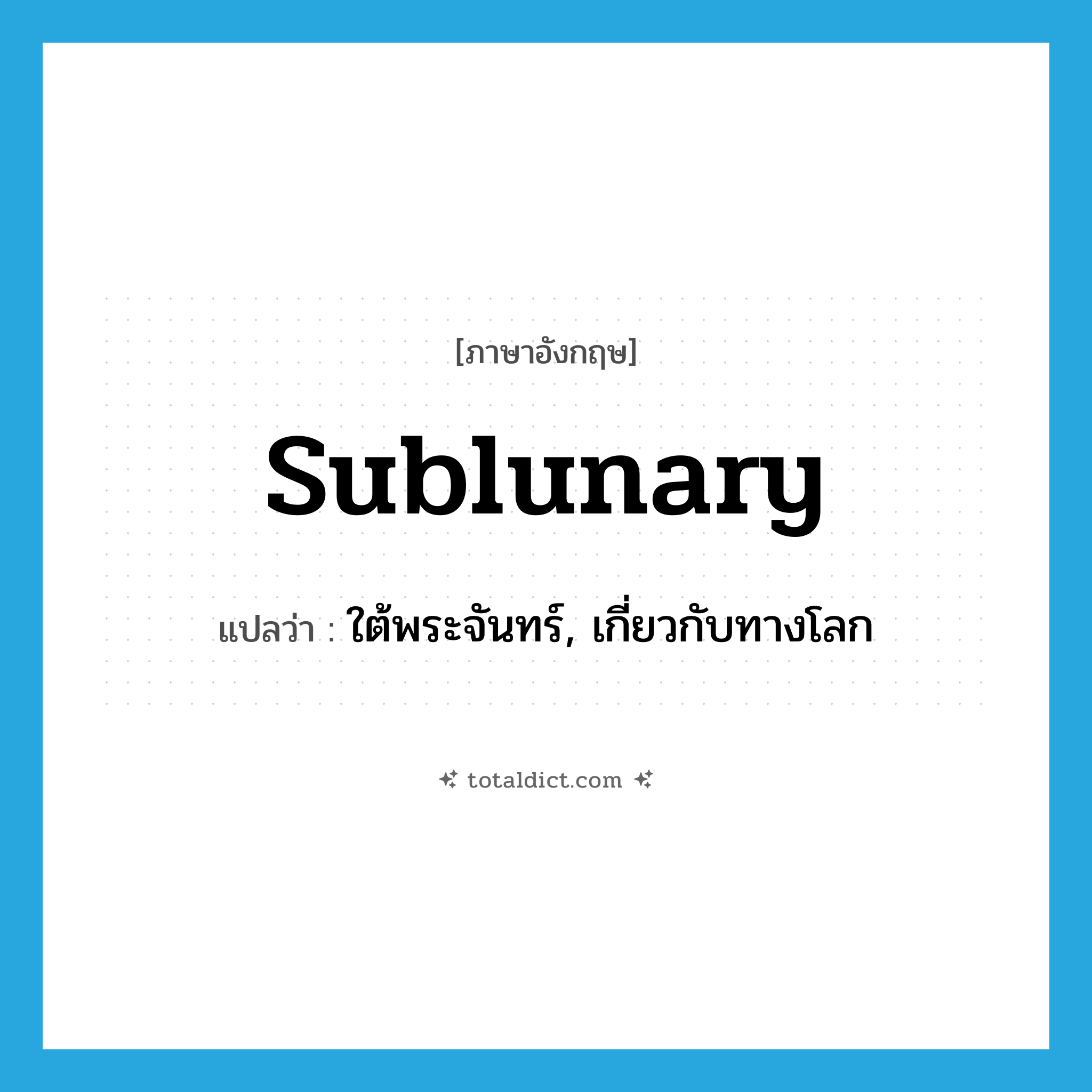 sublunary แปลว่า?, คำศัพท์ภาษาอังกฤษ sublunary แปลว่า ใต้พระจันทร์, เกี่ยวกับทางโลก ประเภท ADJ หมวด ADJ