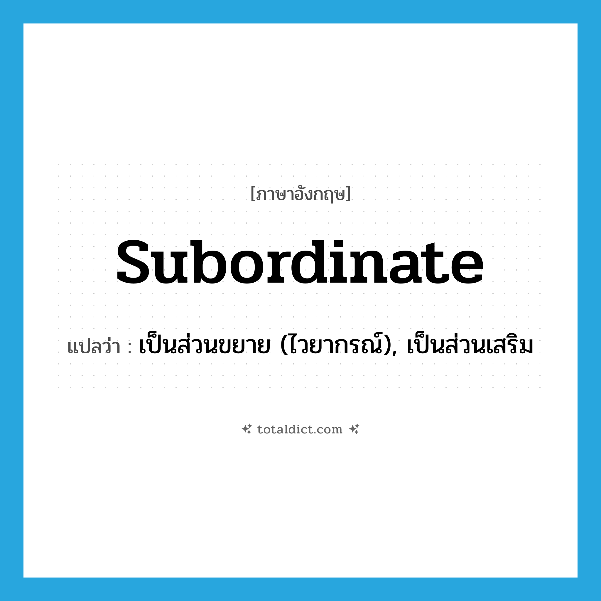 subordinate แปลว่า?, คำศัพท์ภาษาอังกฤษ subordinate แปลว่า เป็นส่วนขยาย (ไวยากรณ์), เป็นส่วนเสริม ประเภท ADJ หมวด ADJ