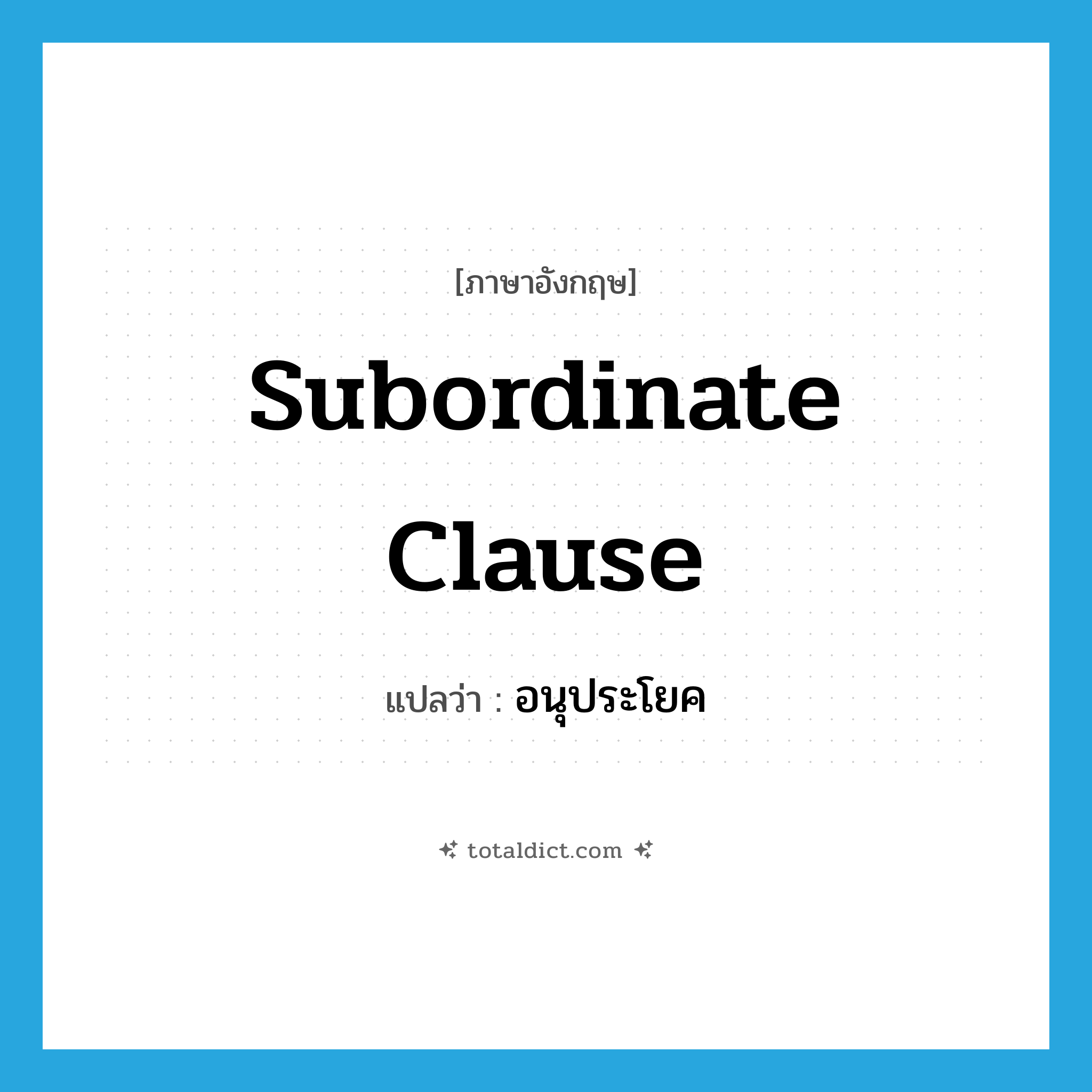 subordinate clause แปลว่า?, คำศัพท์ภาษาอังกฤษ subordinate clause แปลว่า อนุประโยค ประเภท N หมวด N