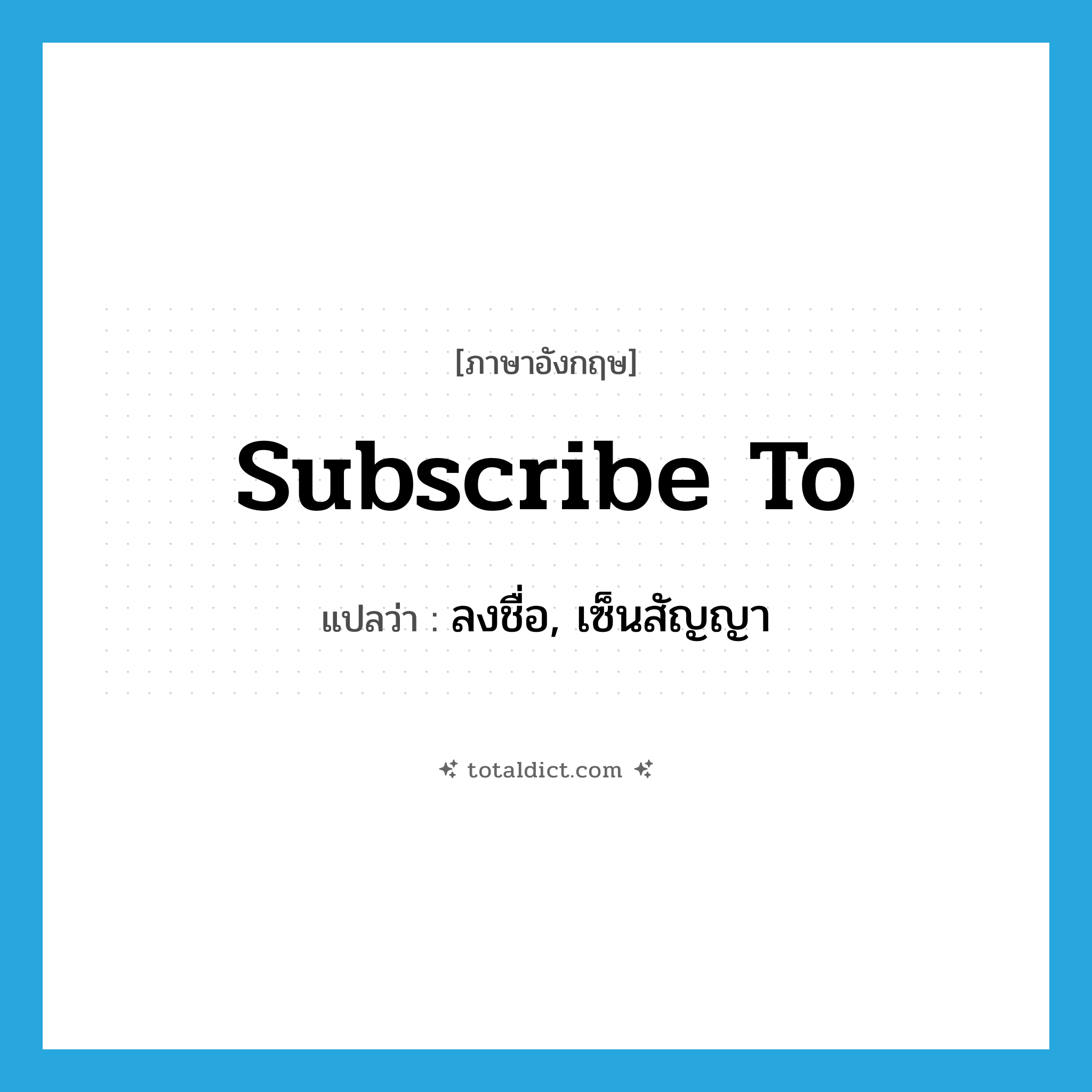 subscribe to แปลว่า?, คำศัพท์ภาษาอังกฤษ subscribe to แปลว่า ลงชื่อ, เซ็นสัญญา ประเภท PHRV หมวด PHRV