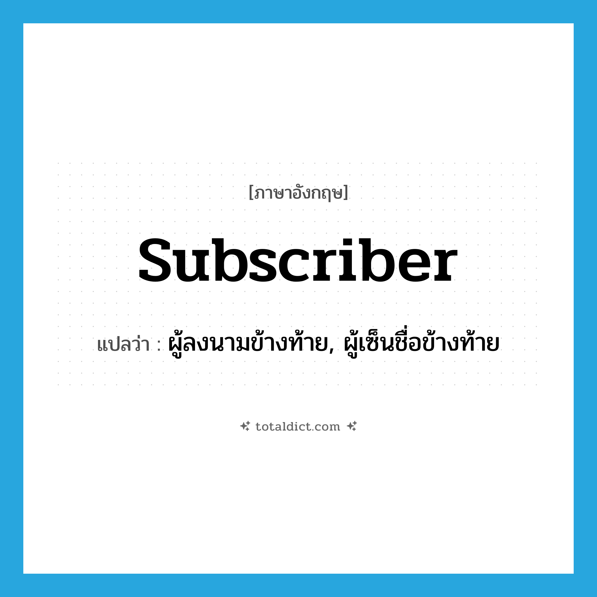 subscriber แปลว่า?, คำศัพท์ภาษาอังกฤษ subscriber แปลว่า ผู้ลงนามข้างท้าย, ผู้เซ็นชื่อข้างท้าย ประเภท N หมวด N