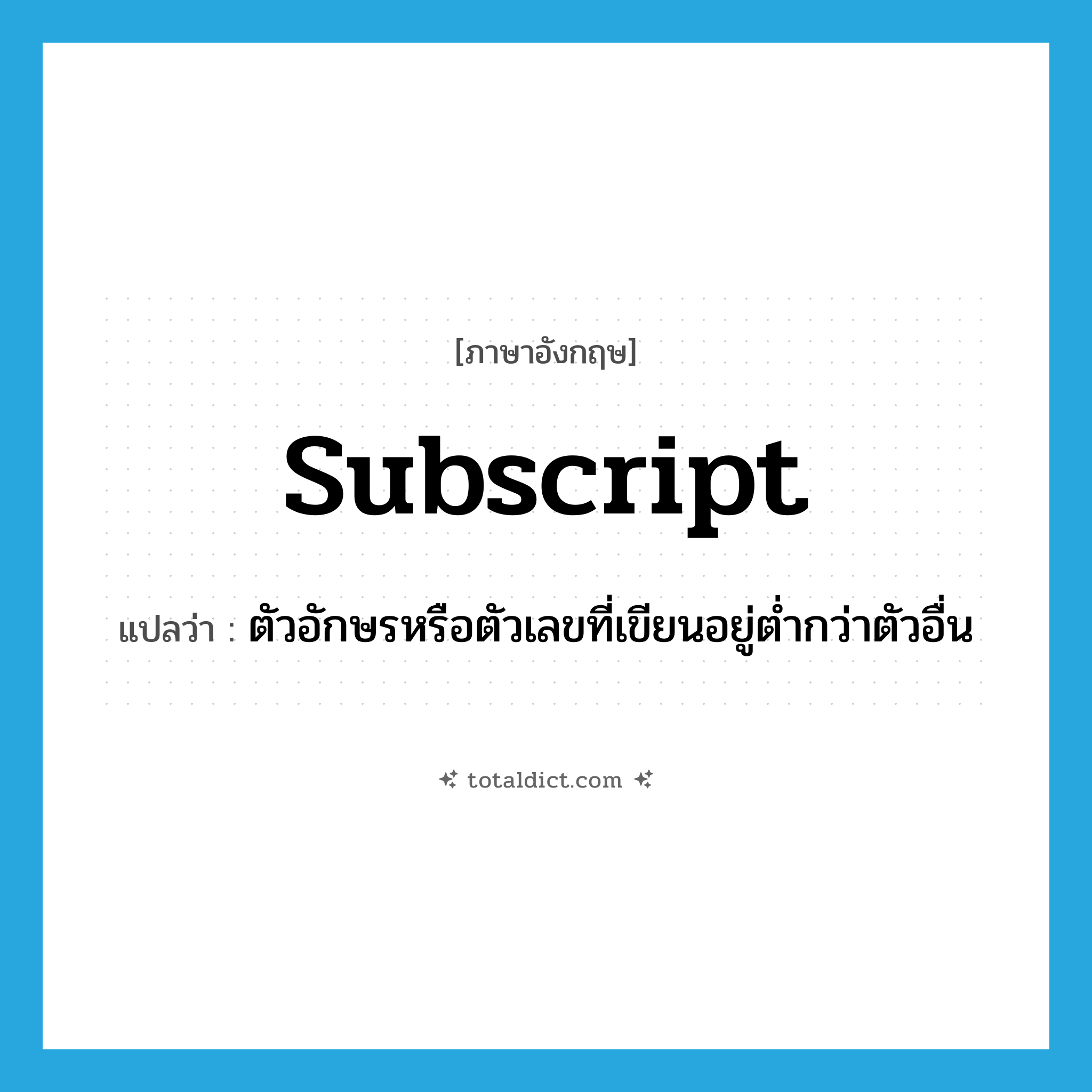 subscript แปลว่า?, คำศัพท์ภาษาอังกฤษ subscript แปลว่า ตัวอักษรหรือตัวเลขที่เขียนอยู่ต่ำกว่าตัวอื่น ประเภท N หมวด N