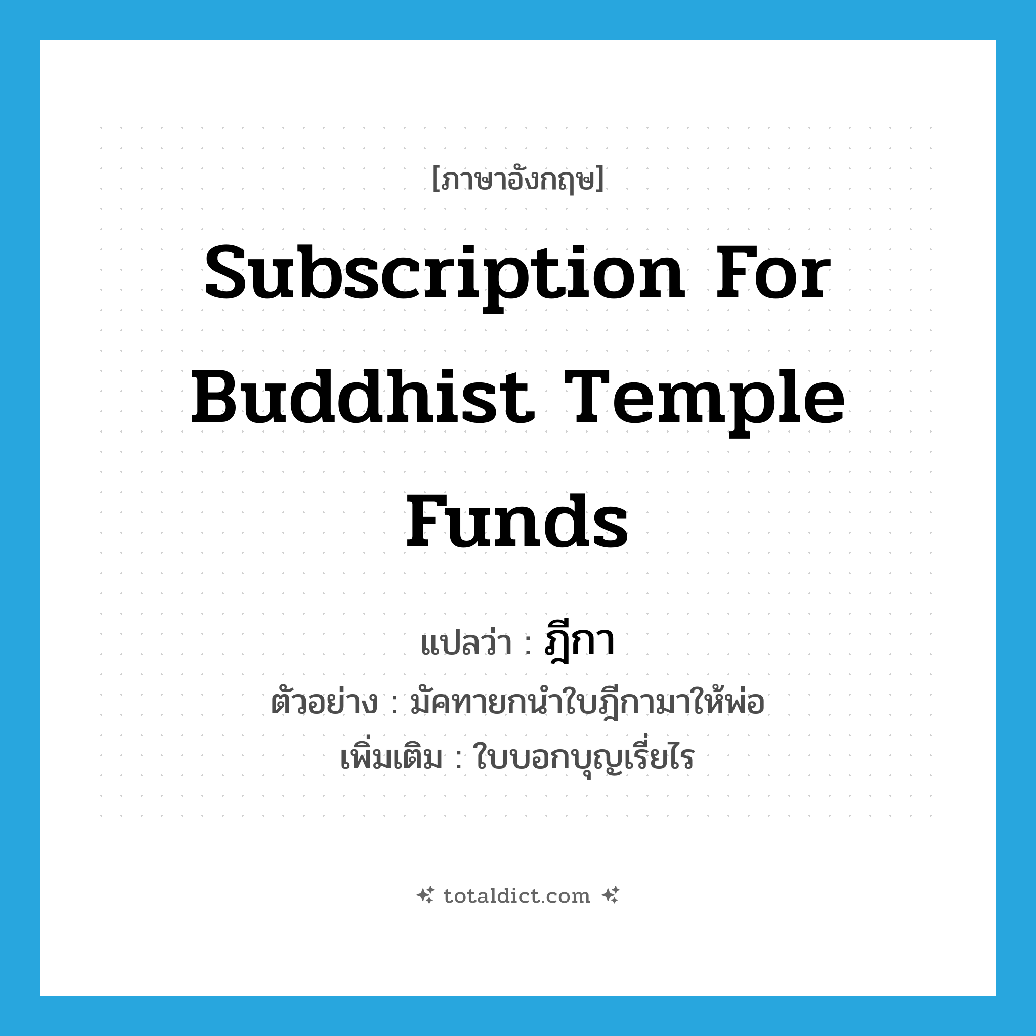 subscription for Buddhist temple funds แปลว่า?, คำศัพท์ภาษาอังกฤษ subscription for Buddhist temple funds แปลว่า ฎีกา ประเภท N ตัวอย่าง มัคทายกนำใบฎีกามาให้พ่อ เพิ่มเติม ใบบอกบุญเรี่ยไร หมวด N
