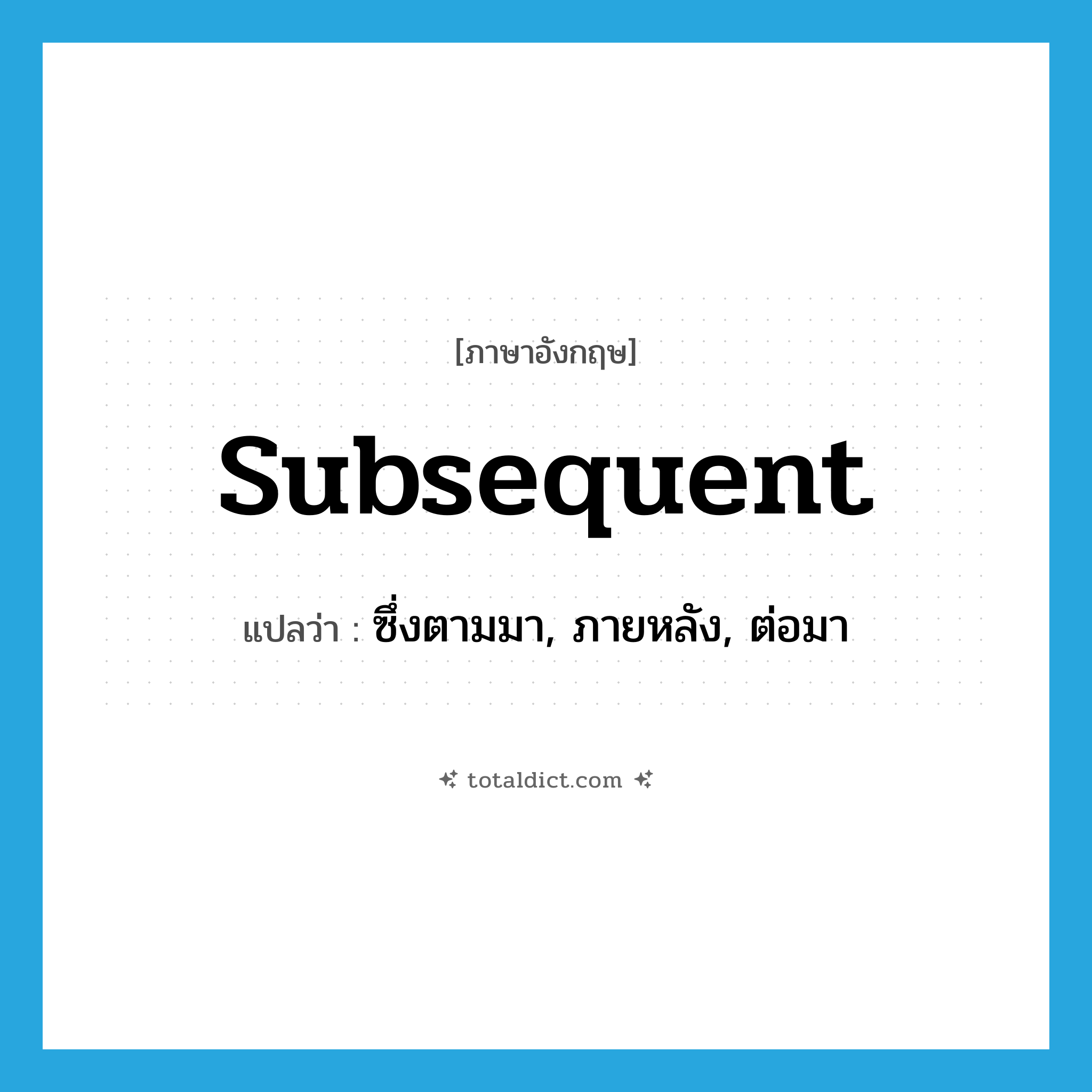 subsequent แปลว่า?, คำศัพท์ภาษาอังกฤษ subsequent แปลว่า ซึ่งตามมา, ภายหลัง, ต่อมา ประเภท ADJ หมวด ADJ
