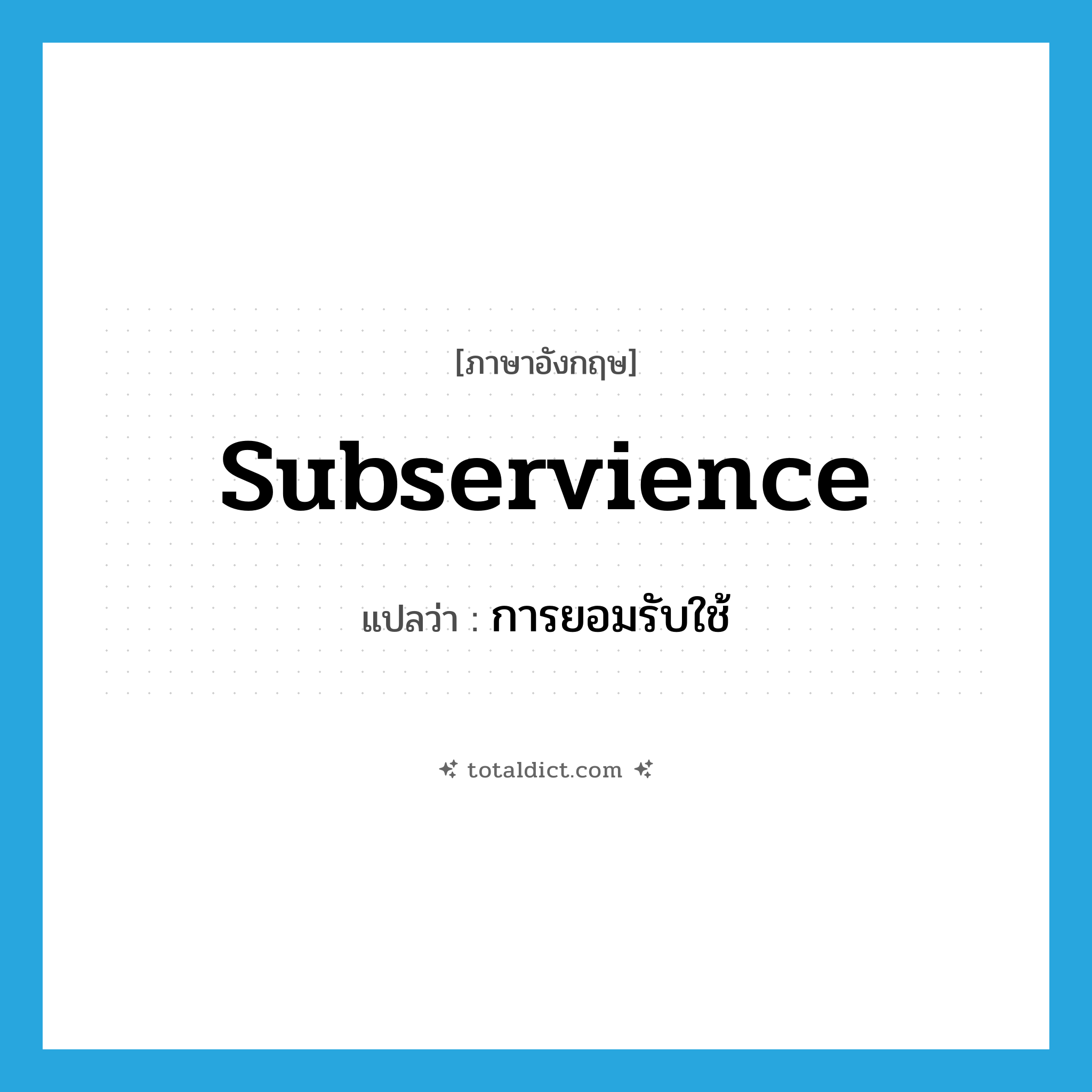 subservience แปลว่า?, คำศัพท์ภาษาอังกฤษ subservience แปลว่า การยอมรับใช้ ประเภท N หมวด N
