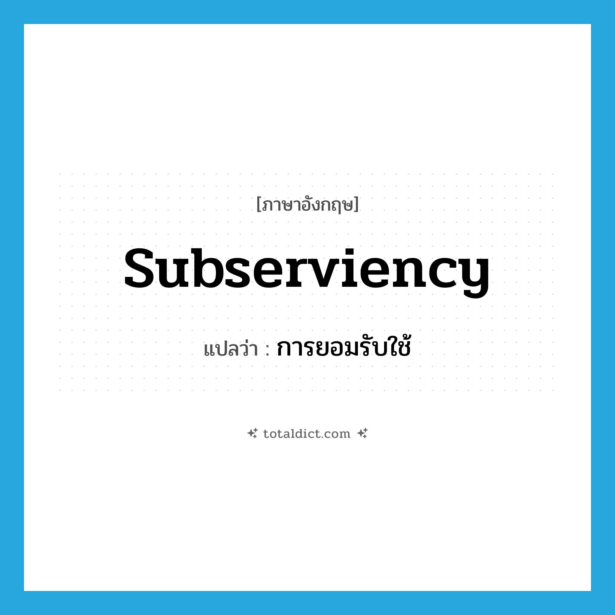 subserviency แปลว่า?, คำศัพท์ภาษาอังกฤษ subserviency แปลว่า การยอมรับใช้ ประเภท N หมวด N