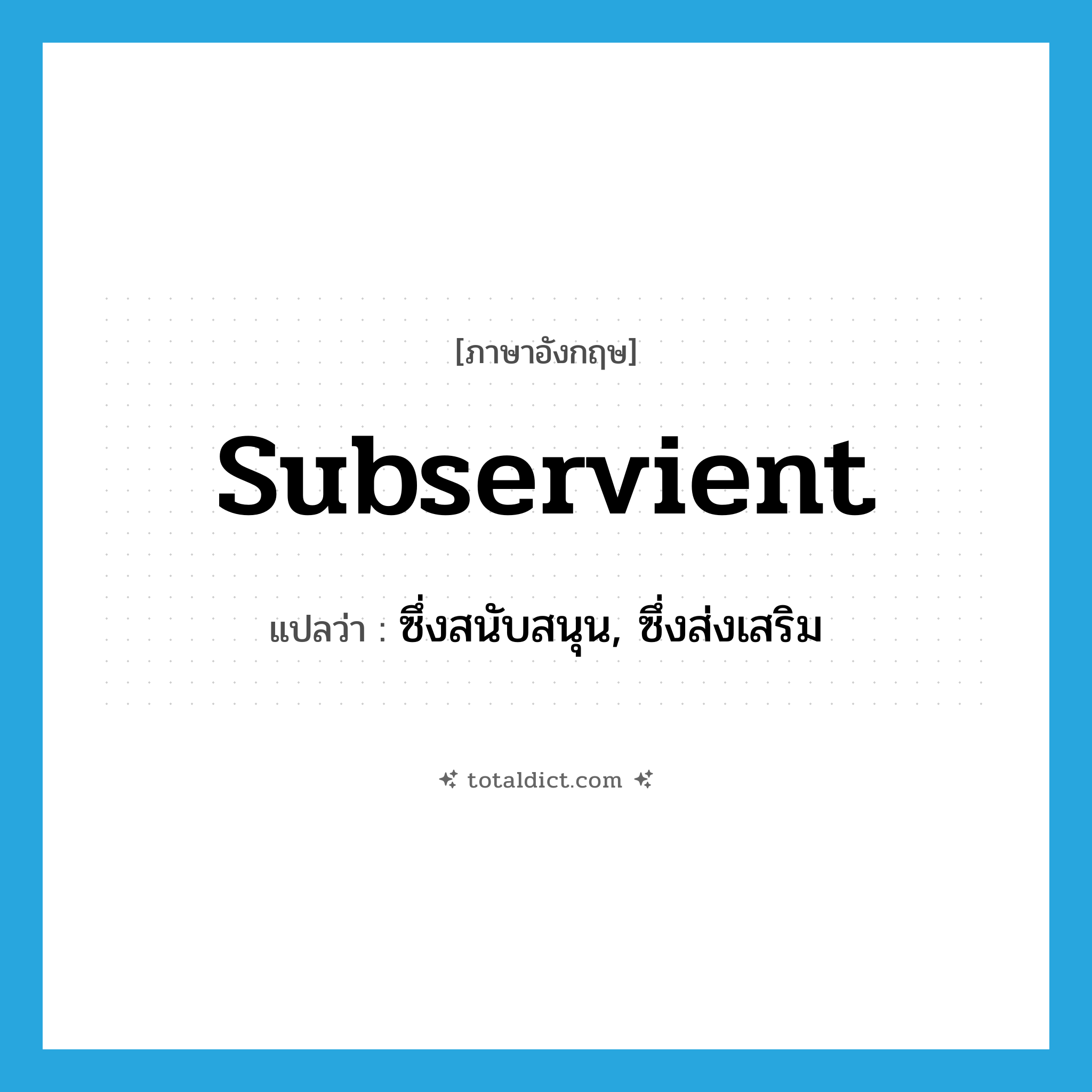 subservient แปลว่า?, คำศัพท์ภาษาอังกฤษ subservient แปลว่า ซึ่งสนับสนุน, ซึ่งส่งเสริม ประเภท ADJ หมวด ADJ