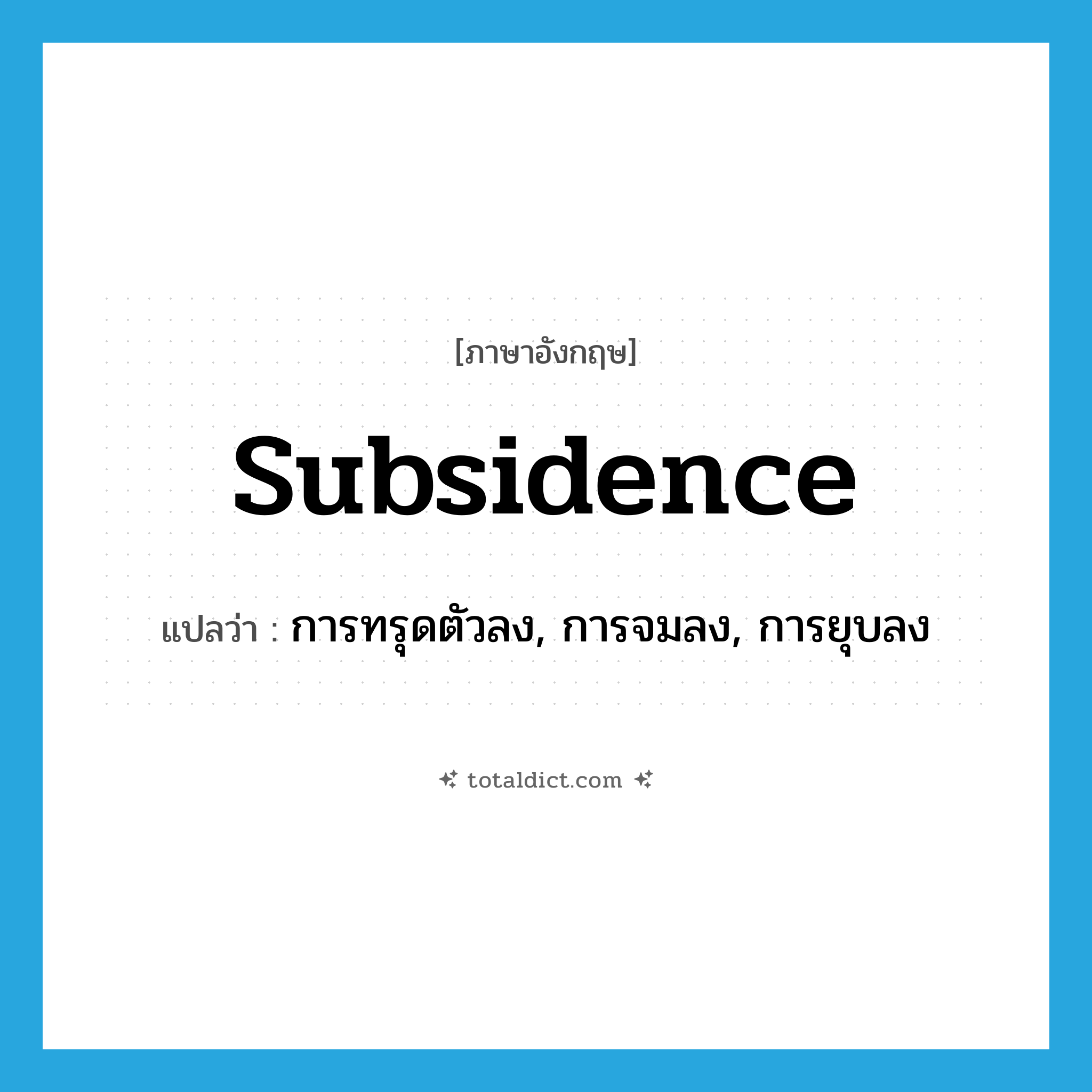 subsidence แปลว่า?, คำศัพท์ภาษาอังกฤษ subsidence แปลว่า การทรุดตัวลง, การจมลง, การยุบลง ประเภท N หมวด N
