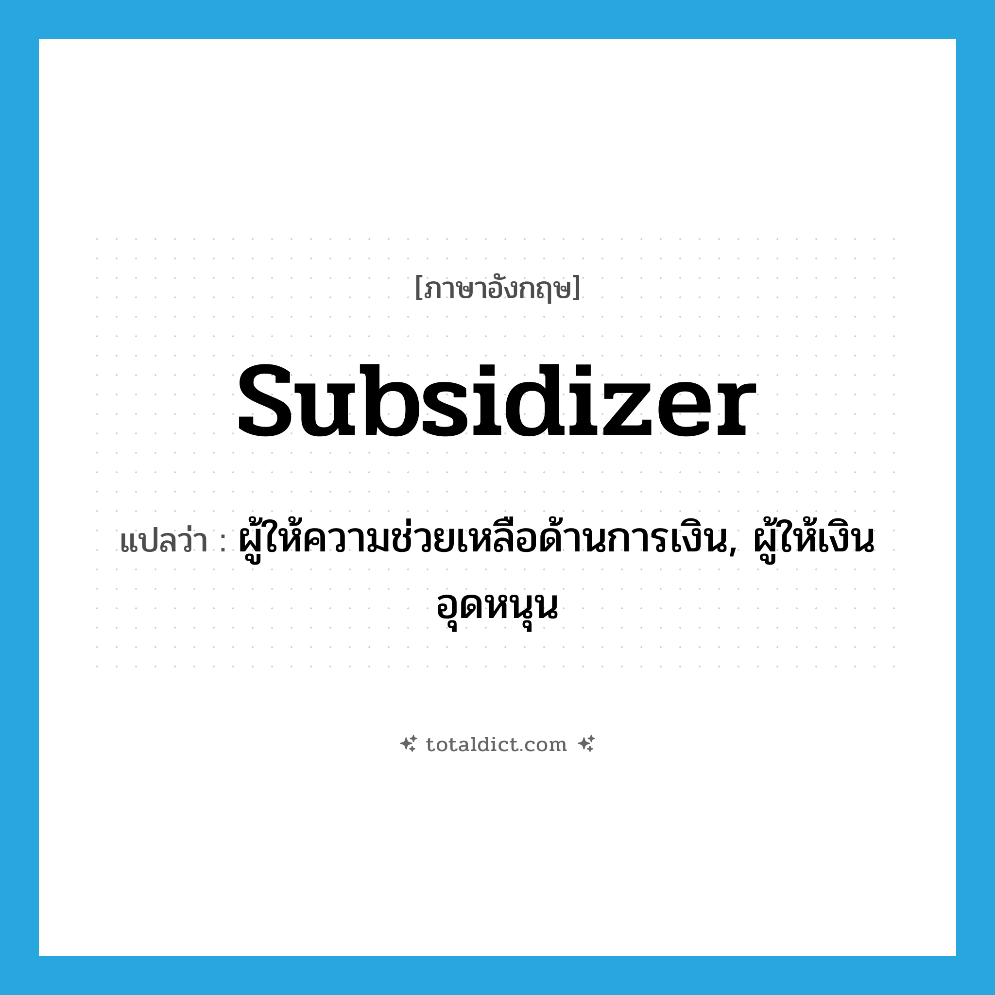 subsidizer แปลว่า?, คำศัพท์ภาษาอังกฤษ subsidizer แปลว่า ผู้ให้ความช่วยเหลือด้านการเงิน, ผู้ให้เงินอุดหนุน ประเภท N หมวด N