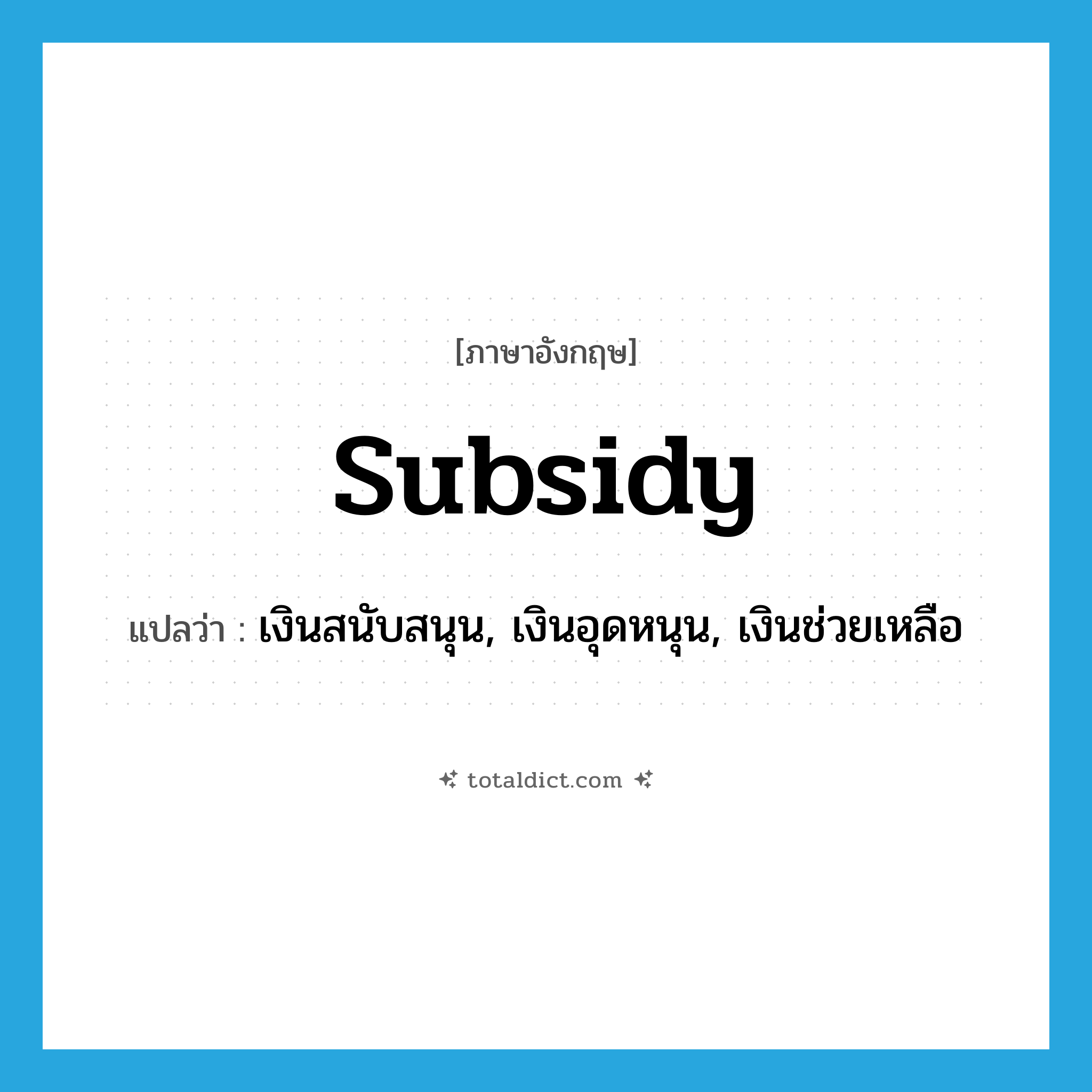 subsidy แปลว่า?, คำศัพท์ภาษาอังกฤษ subsidy แปลว่า เงินสนับสนุน, เงินอุดหนุน, เงินช่วยเหลือ ประเภท N หมวด N