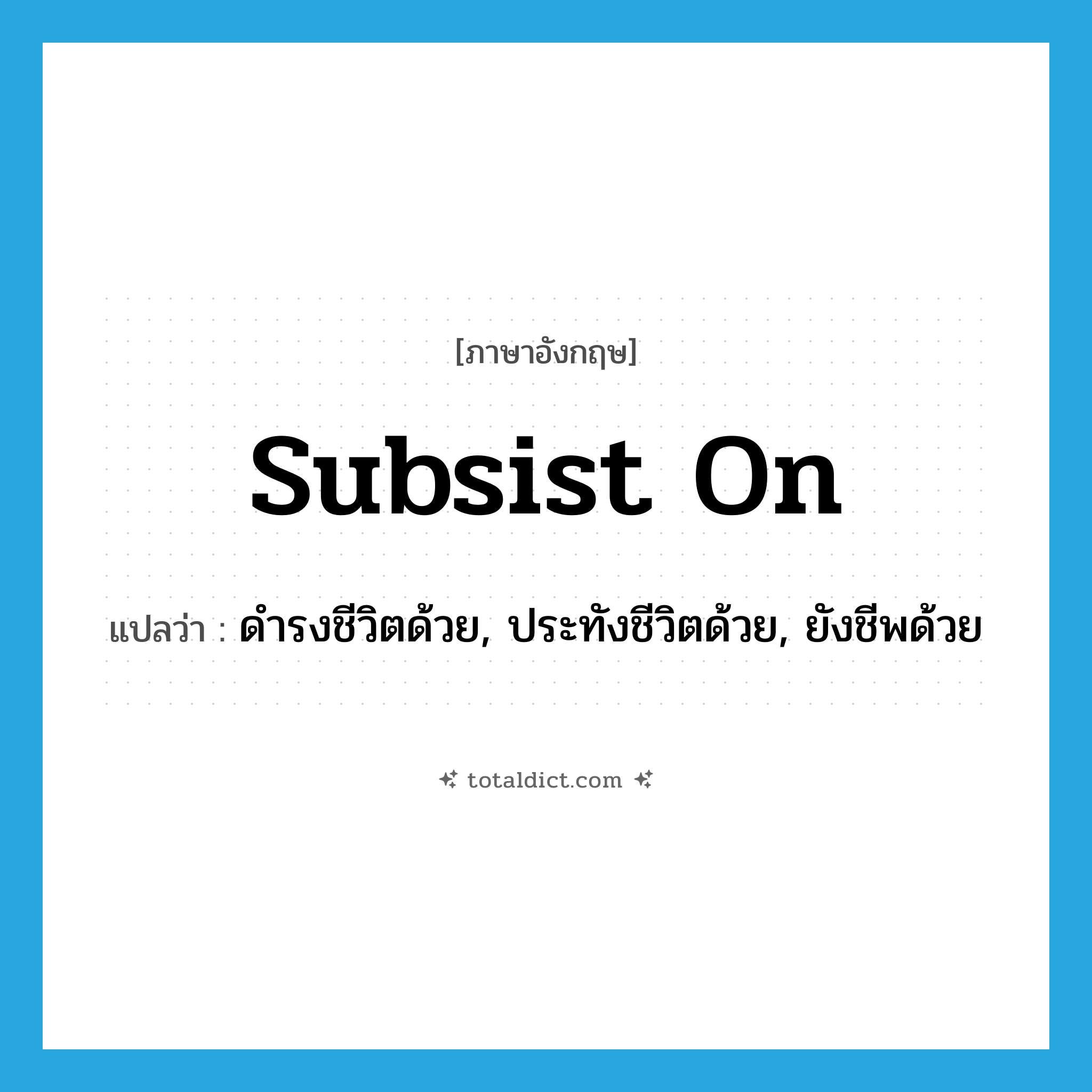 subsist on แปลว่า?, คำศัพท์ภาษาอังกฤษ subsist on แปลว่า ดำรงชีวิตด้วย, ประทังชีวิตด้วย, ยังชีพด้วย ประเภท PHRV หมวด PHRV