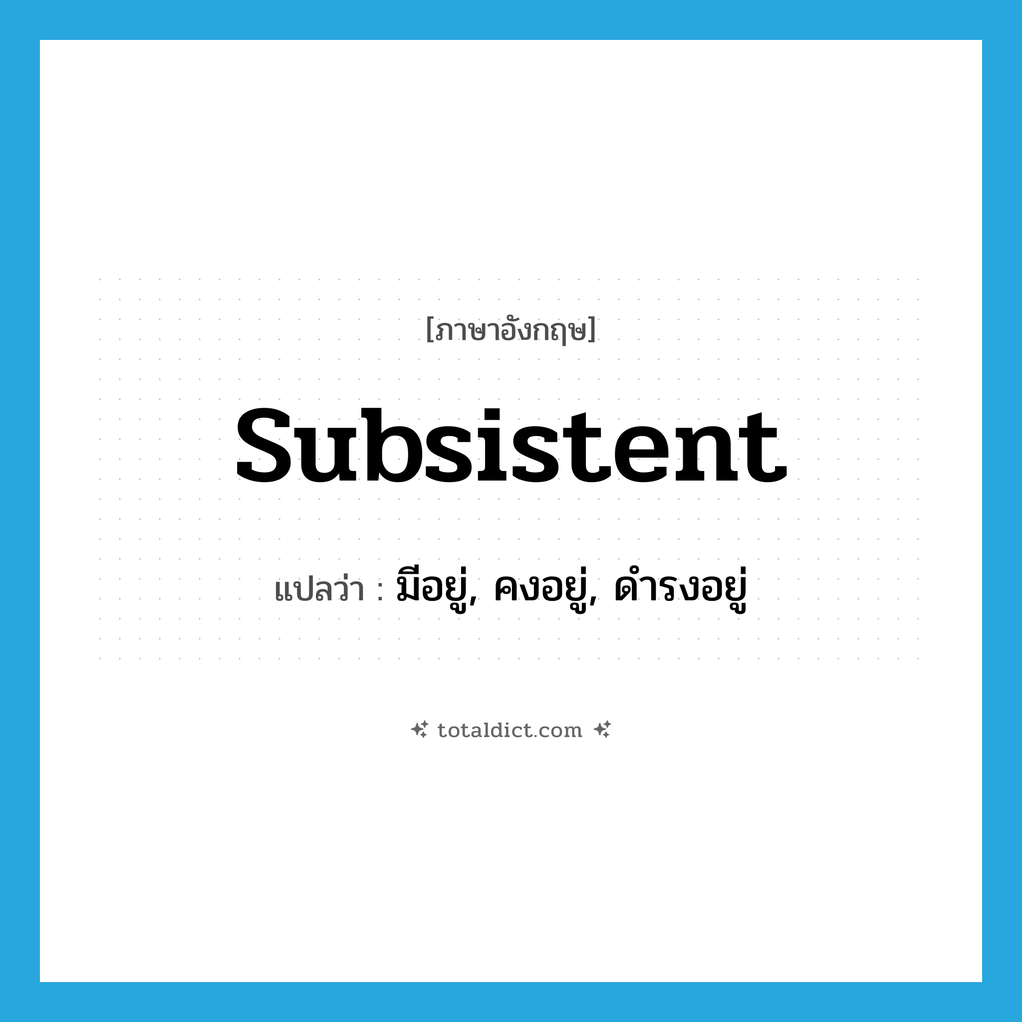 subsistent แปลว่า?, คำศัพท์ภาษาอังกฤษ subsistent แปลว่า มีอยู่, คงอยู่, ดำรงอยู่ ประเภท ADJ หมวด ADJ