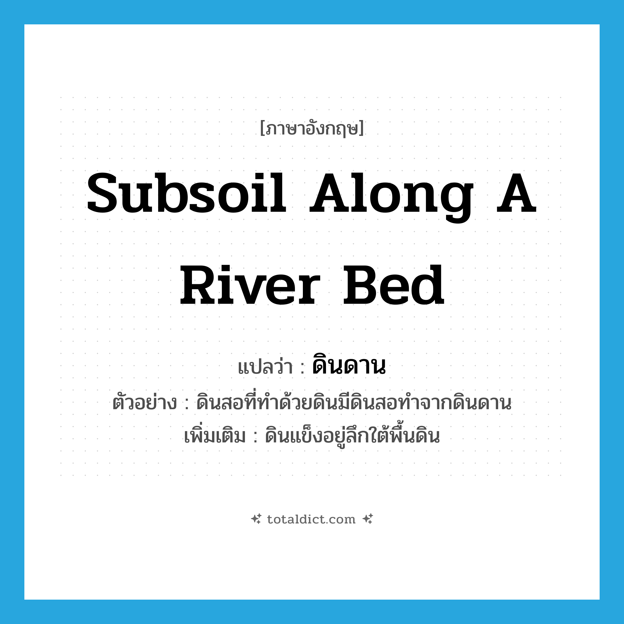 subsoil along a river bed แปลว่า?, คำศัพท์ภาษาอังกฤษ subsoil along a river bed แปลว่า ดินดาน ประเภท N ตัวอย่าง ดินสอที่ทำด้วยดินมีดินสอทำจากดินดาน เพิ่มเติม ดินแข็งอยู่ลึกใต้พื้นดิน หมวด N