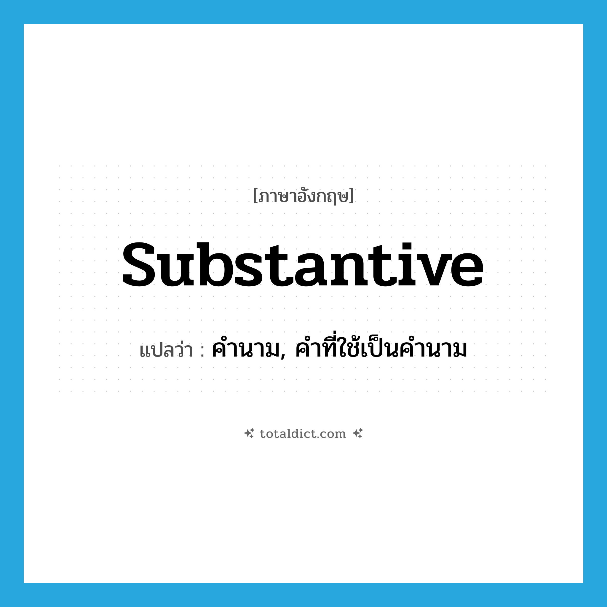 substantive แปลว่า?, คำศัพท์ภาษาอังกฤษ substantive แปลว่า คำนาม, คำที่ใช้เป็นคำนาม ประเภท N หมวด N