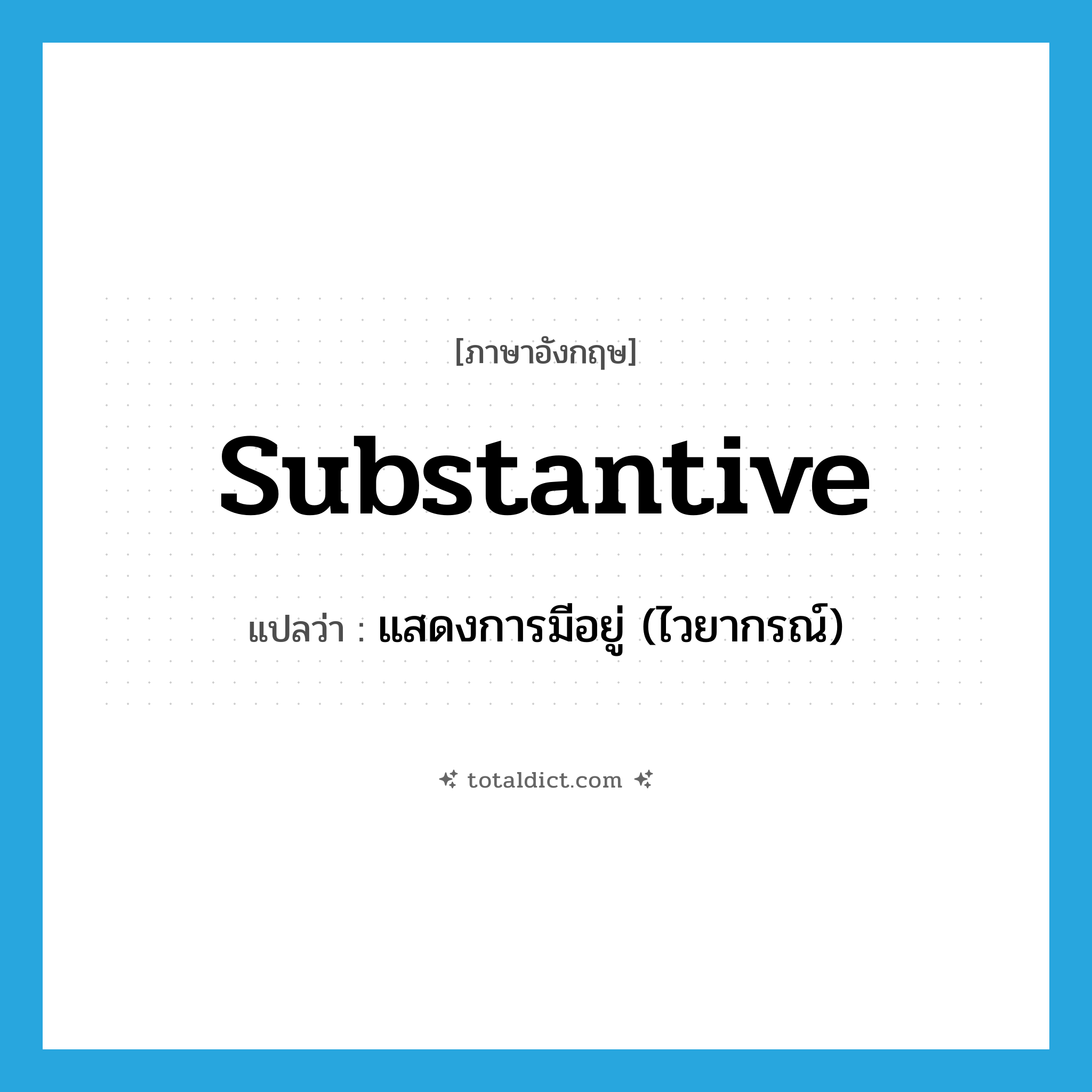 substantive แปลว่า?, คำศัพท์ภาษาอังกฤษ substantive แปลว่า แสดงการมีอยู่ (ไวยากรณ์) ประเภท ADJ หมวด ADJ