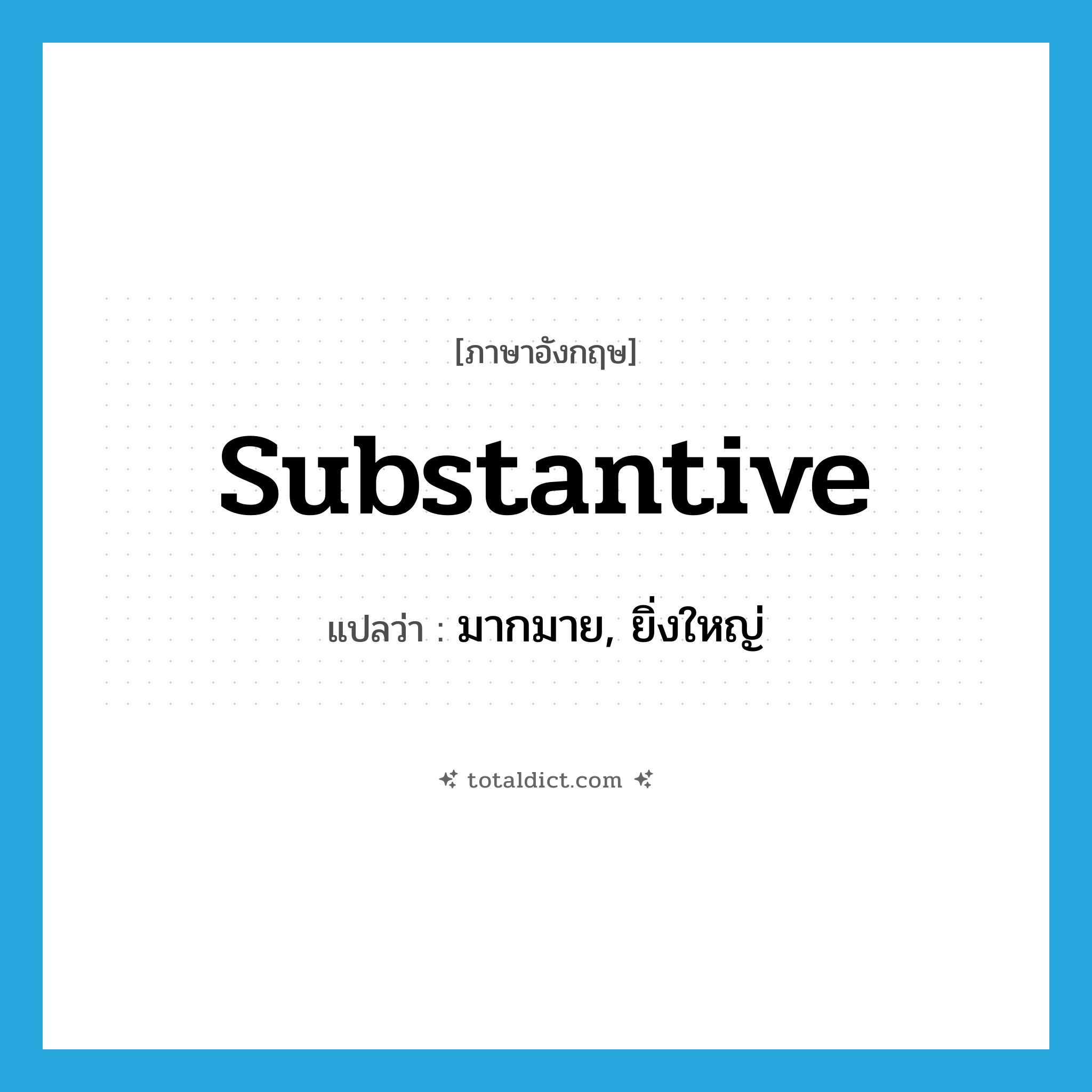 substantive แปลว่า?, คำศัพท์ภาษาอังกฤษ substantive แปลว่า มากมาย, ยิ่งใหญ่ ประเภท ADJ หมวด ADJ