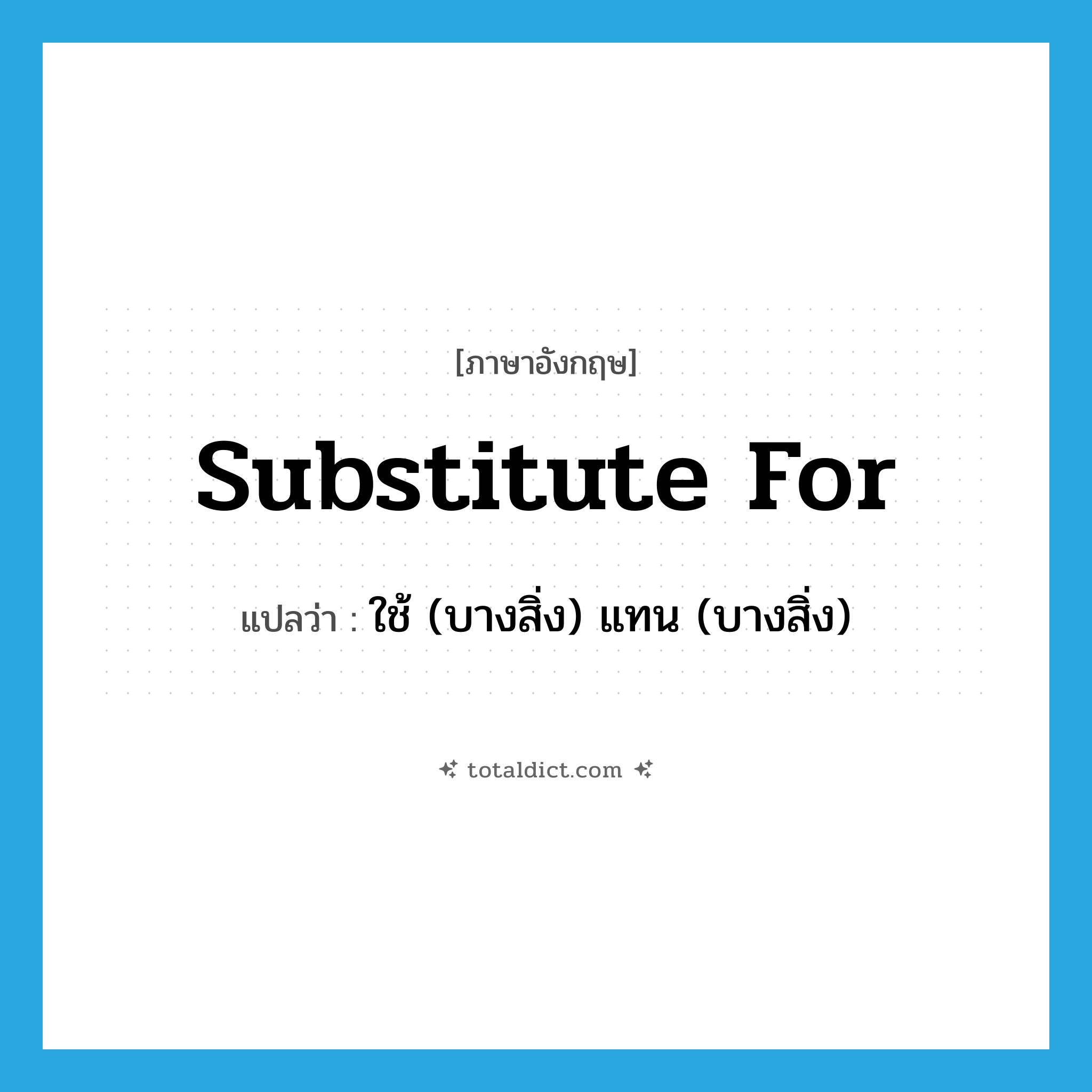 substitute for แปลว่า?, คำศัพท์ภาษาอังกฤษ substitute for แปลว่า ใช้ (บางสิ่ง) แทน (บางสิ่ง) ประเภท PHRV หมวด PHRV