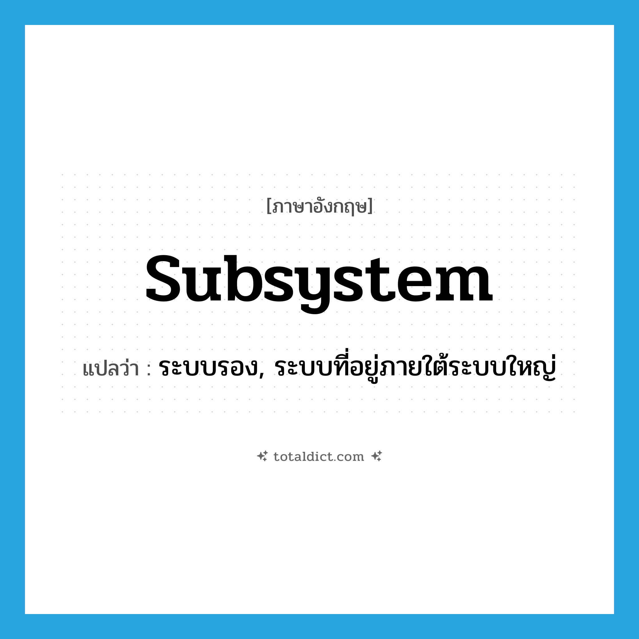 subsystem แปลว่า?, คำศัพท์ภาษาอังกฤษ subsystem แปลว่า ระบบรอง, ระบบที่อยู่ภายใต้ระบบใหญ่ ประเภท N หมวด N
