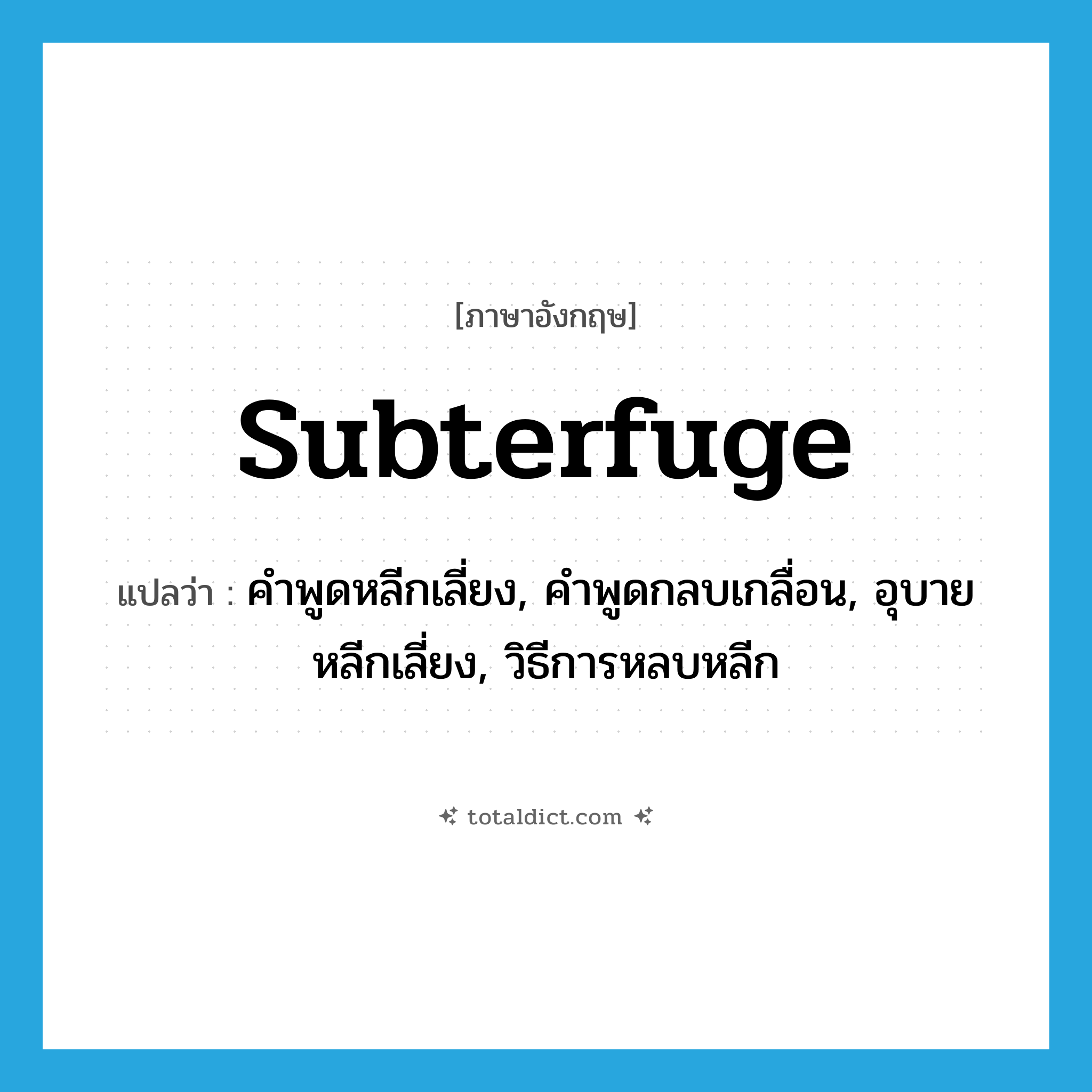 subterfuge แปลว่า?, คำศัพท์ภาษาอังกฤษ subterfuge แปลว่า คำพูดหลีกเลี่ยง, คำพูดกลบเกลื่อน, อุบายหลีกเลี่ยง, วิธีการหลบหลีก ประเภท N หมวด N