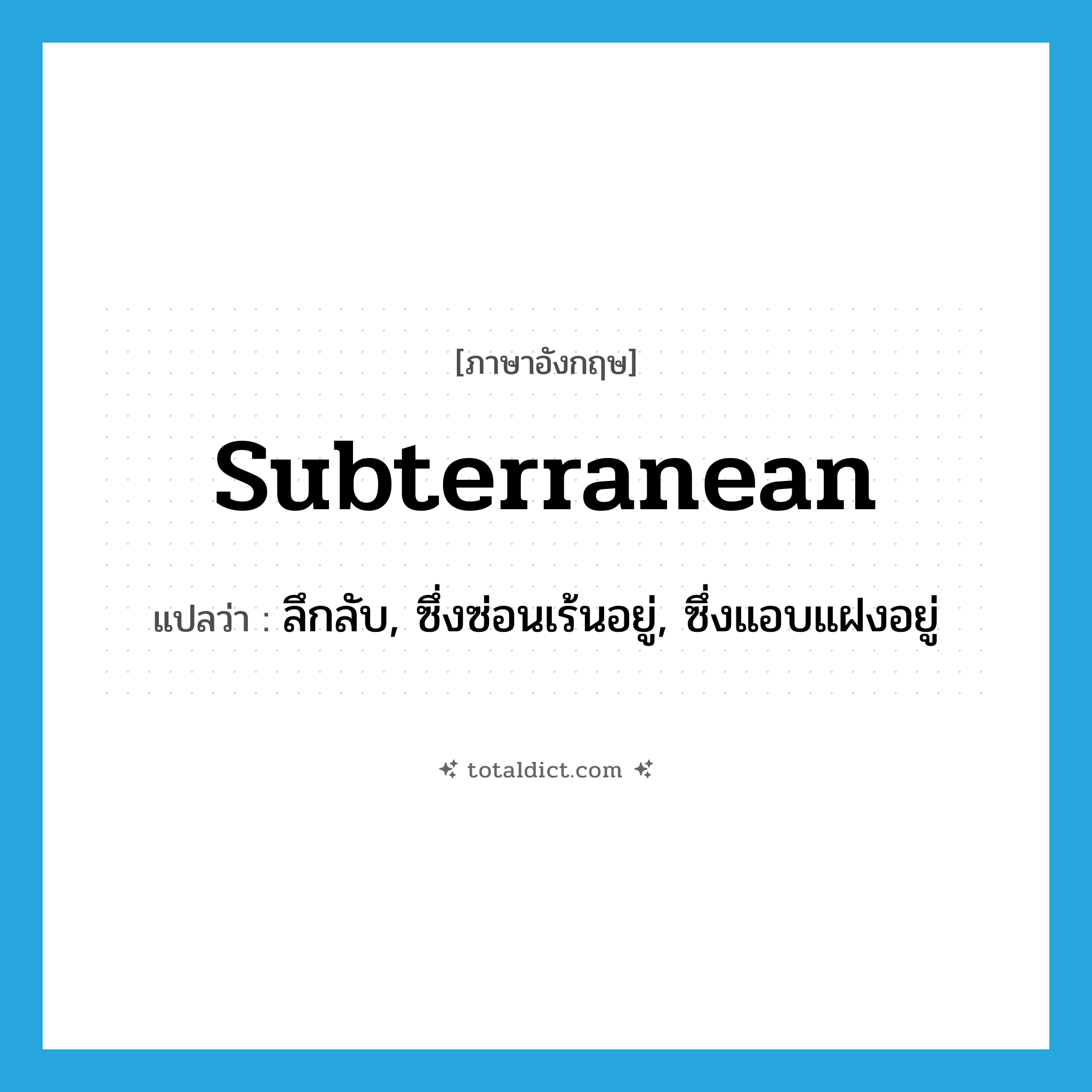 subterranean แปลว่า?, คำศัพท์ภาษาอังกฤษ subterranean แปลว่า ลึกลับ, ซึ่งซ่อนเร้นอยู่, ซึ่งแอบแฝงอยู่ ประเภท ADJ หมวด ADJ