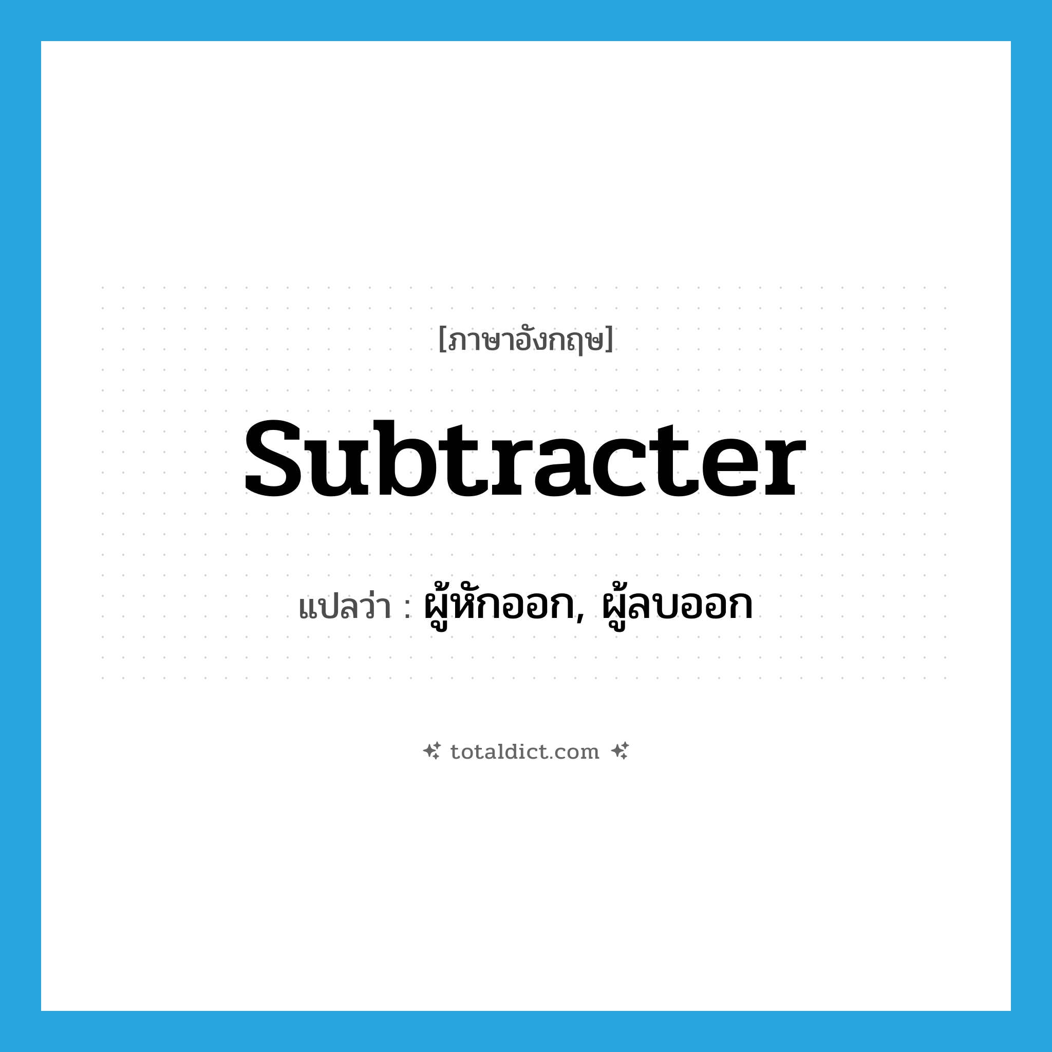 subtracter แปลว่า?, คำศัพท์ภาษาอังกฤษ subtracter แปลว่า ผู้หักออก, ผู้ลบออก ประเภท N หมวด N