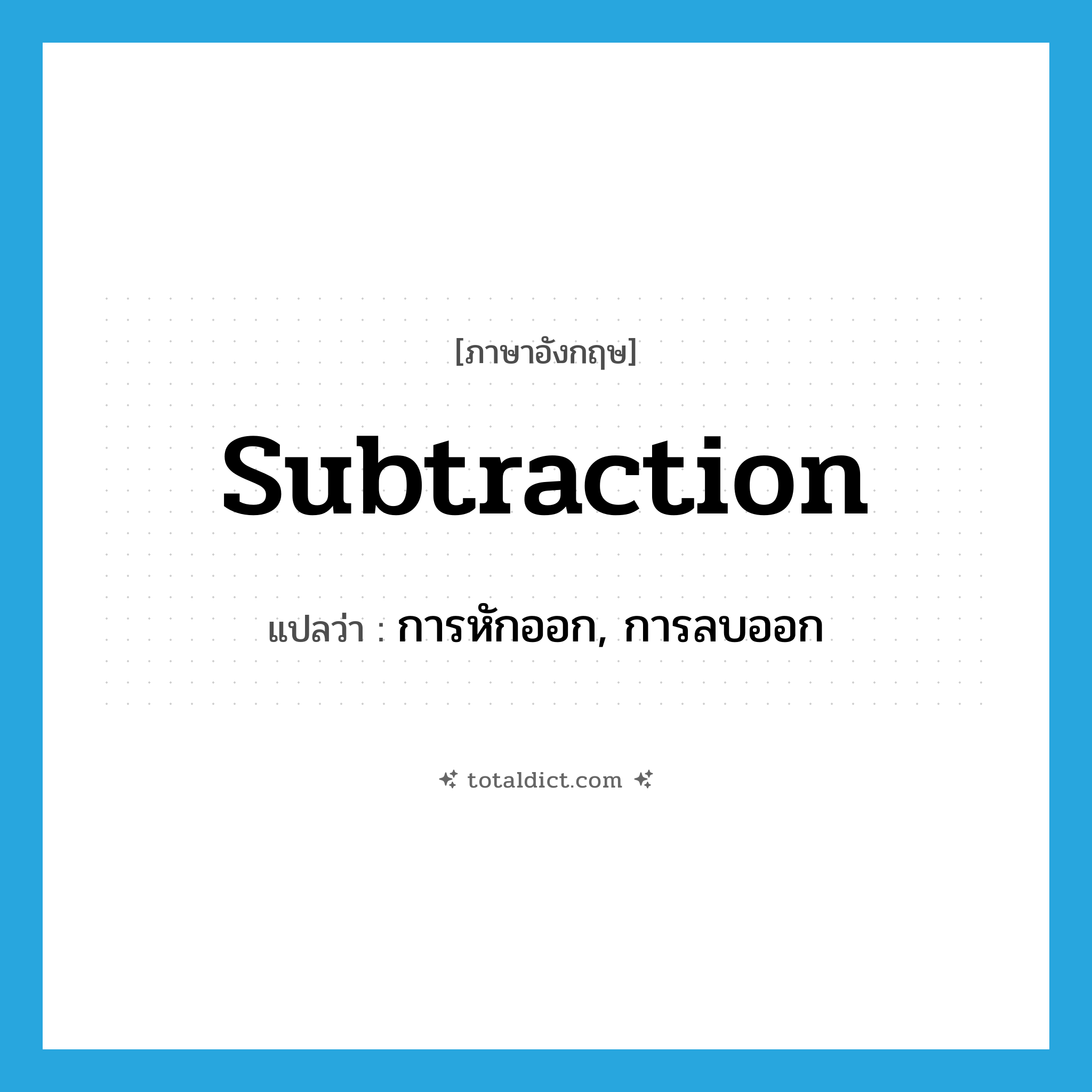 subtraction แปลว่า?, คำศัพท์ภาษาอังกฤษ subtraction แปลว่า การหักออก, การลบออก ประเภท N หมวด N