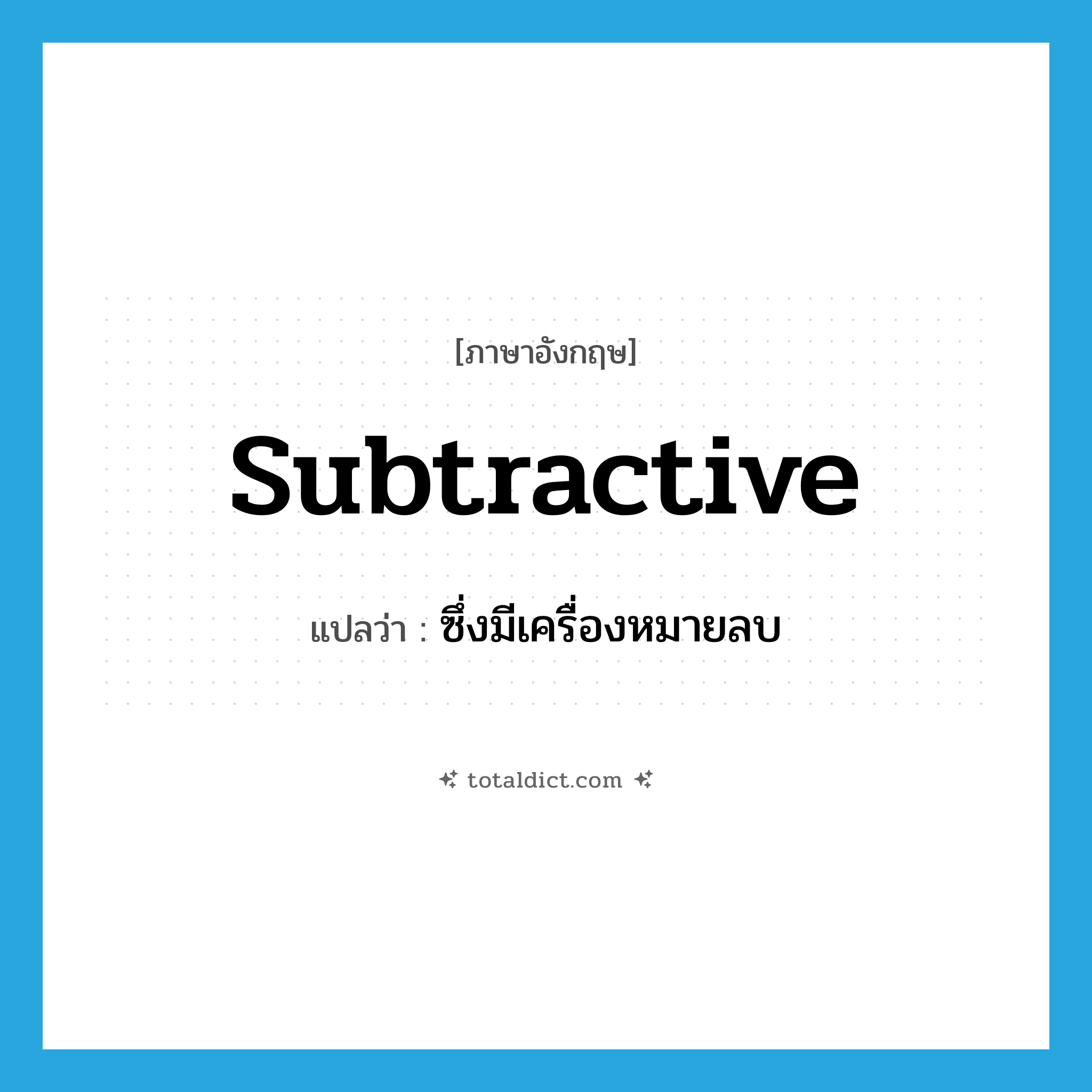 subtractive แปลว่า?, คำศัพท์ภาษาอังกฤษ subtractive แปลว่า ซึ่งมีเครื่องหมายลบ ประเภท ADJ หมวด ADJ