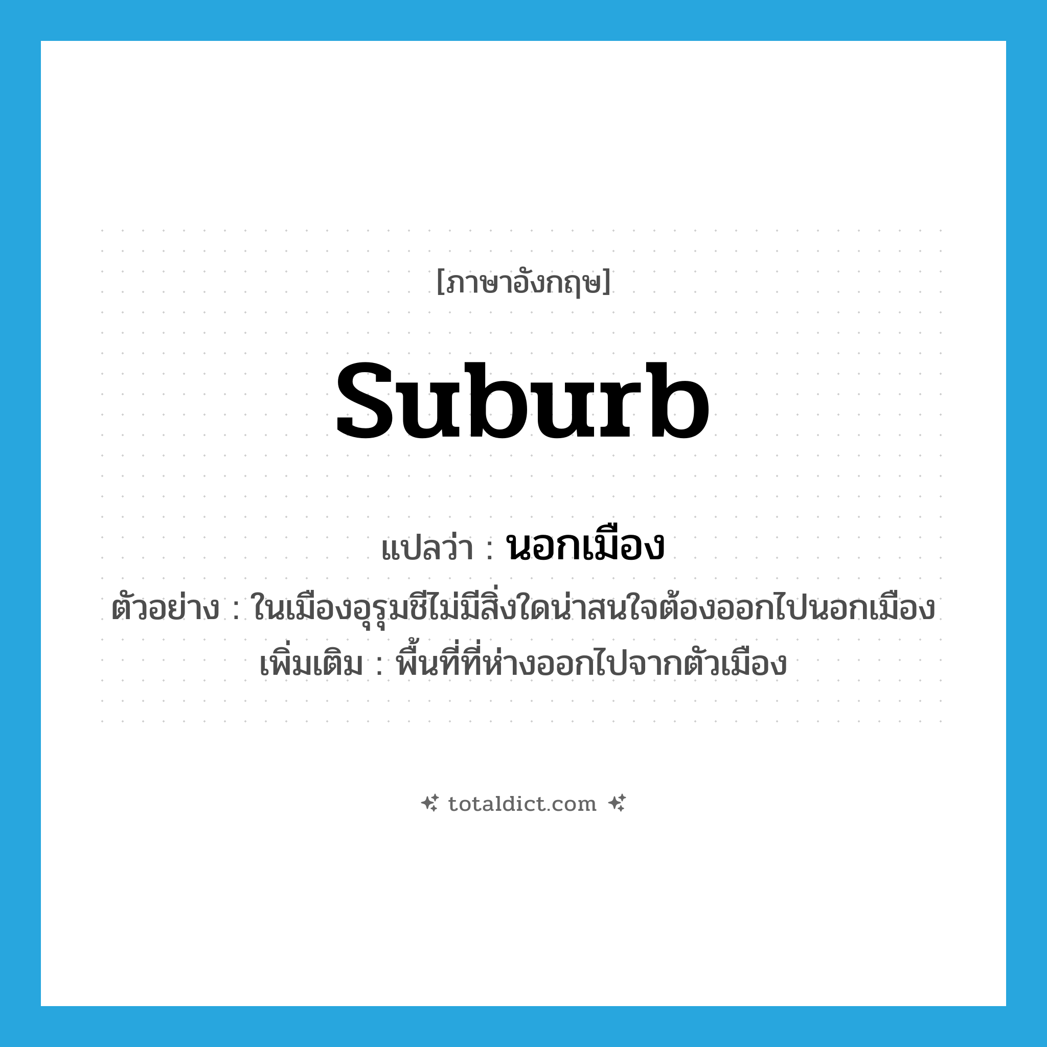 suburb แปลว่า?, คำศัพท์ภาษาอังกฤษ suburb แปลว่า นอกเมือง ประเภท N ตัวอย่าง ในเมืองอุรุมชีไม่มีสิ่งใดน่าสนใจต้องออกไปนอกเมือง เพิ่มเติม พื้นที่ที่ห่างออกไปจากตัวเมือง หมวด N