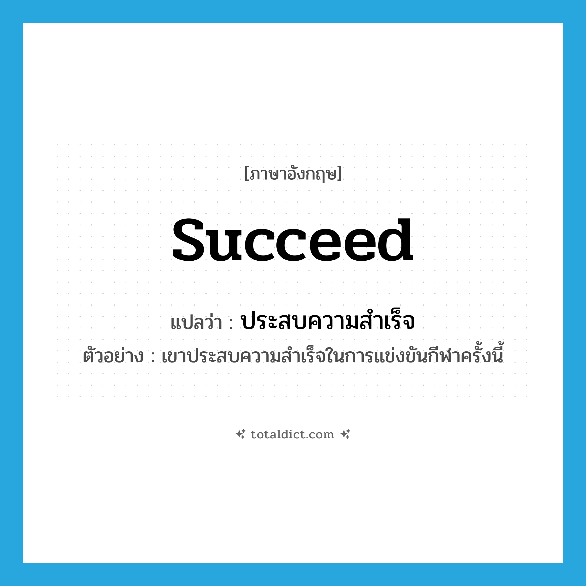ประสบความสำเร็จ ภาษาอังกฤษ?, คำศัพท์ภาษาอังกฤษ ประสบความสำเร็จ แปลว่า succeed ประเภท V ตัวอย่าง เขาประสบความสำเร็จในการแข่งขันกีฬาครั้งนี้ หมวด V