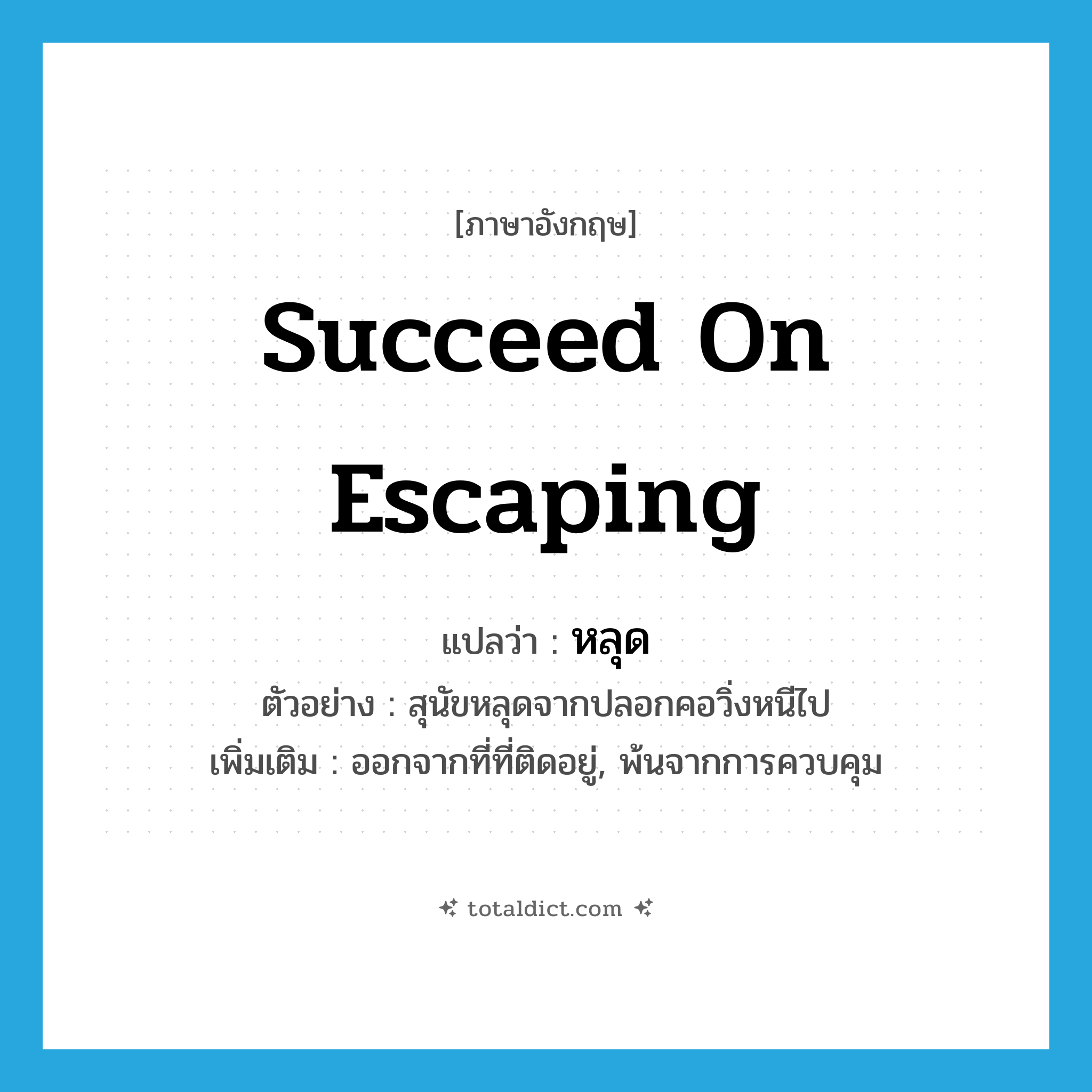 succeed on escaping แปลว่า?, คำศัพท์ภาษาอังกฤษ succeed on escaping แปลว่า หลุด ประเภท V ตัวอย่าง สุนัขหลุดจากปลอกคอวิ่งหนีไป เพิ่มเติม ออกจากที่ที่ติดอยู่, พ้นจากการควบคุม หมวด V