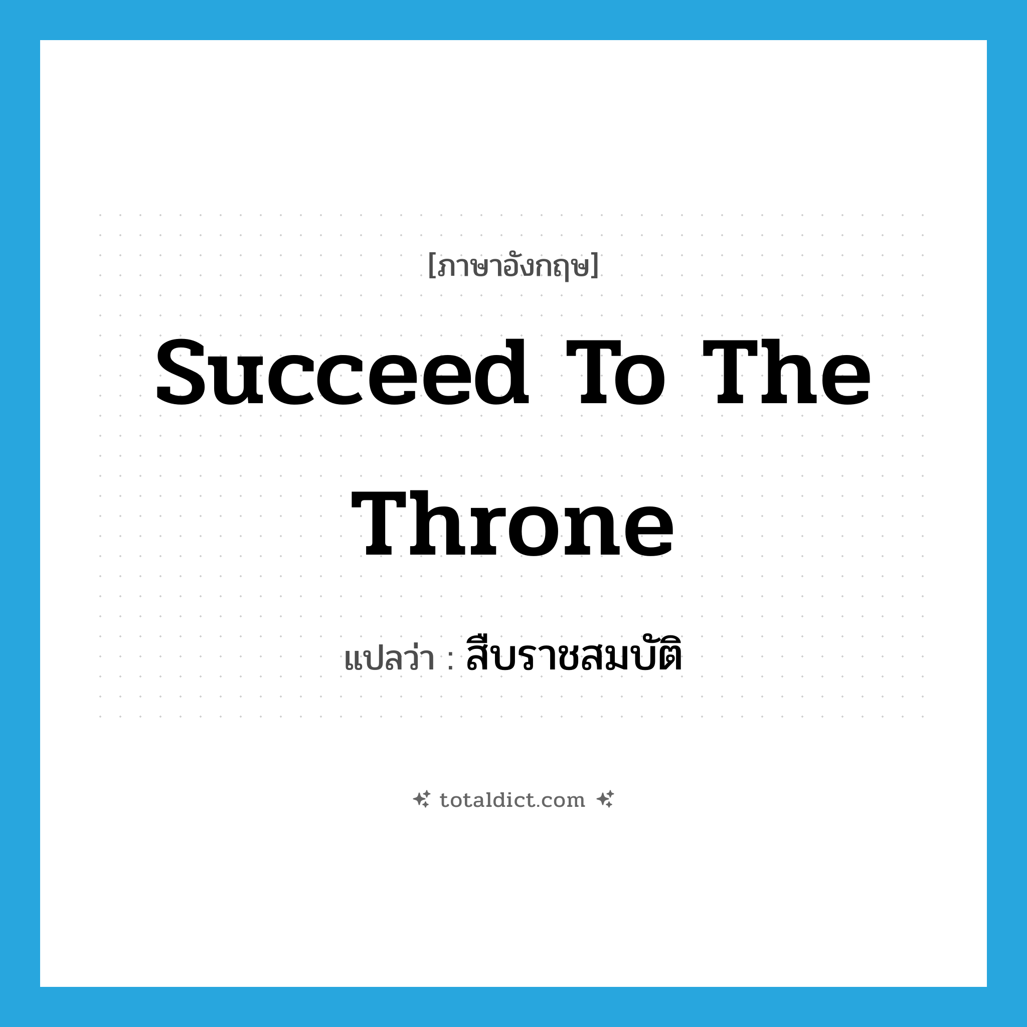 succeed to the throne แปลว่า?, คำศัพท์ภาษาอังกฤษ succeed to the throne แปลว่า สืบราชสมบัติ ประเภท V หมวด V