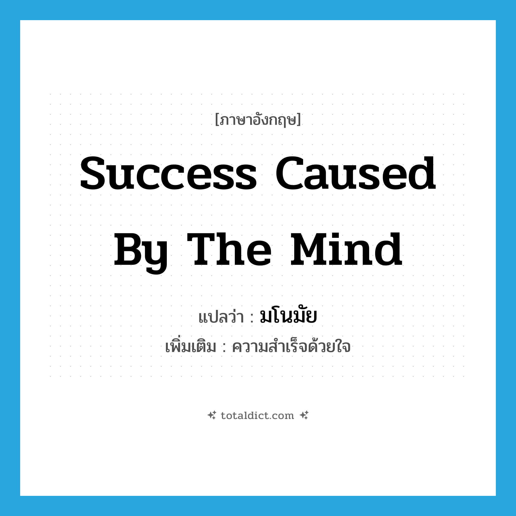 success caused by the mind แปลว่า?, คำศัพท์ภาษาอังกฤษ success caused by the mind แปลว่า มโนมัย ประเภท N เพิ่มเติม ความสำเร็จด้วยใจ หมวด N