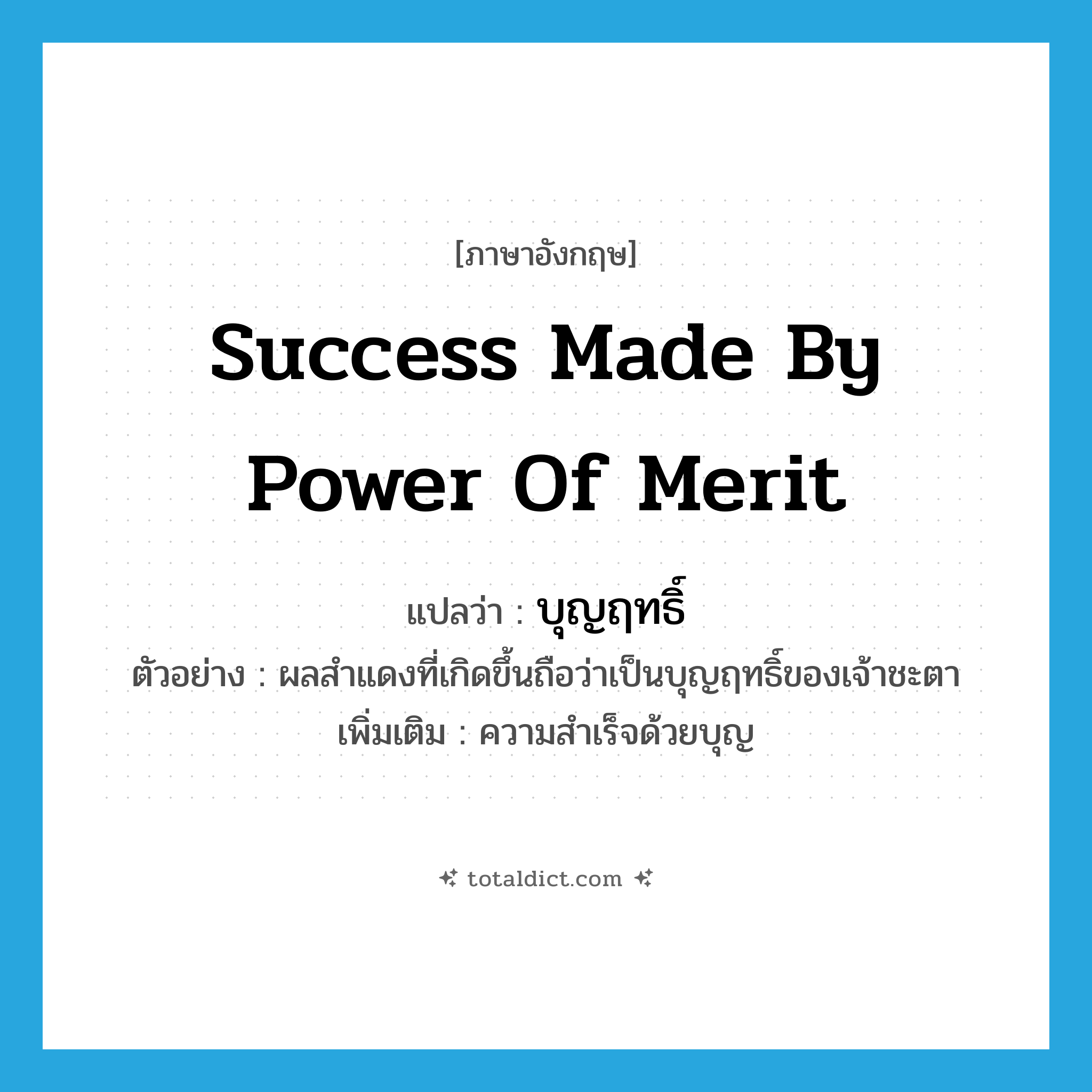 success made by power of merit แปลว่า?, คำศัพท์ภาษาอังกฤษ success made by power of merit แปลว่า บุญฤทธิ์ ประเภท N ตัวอย่าง ผลสำแดงที่เกิดขึ้นถือว่าเป็นบุญฤทธิ์ของเจ้าชะตา เพิ่มเติม ความสำเร็จด้วยบุญ หมวด N