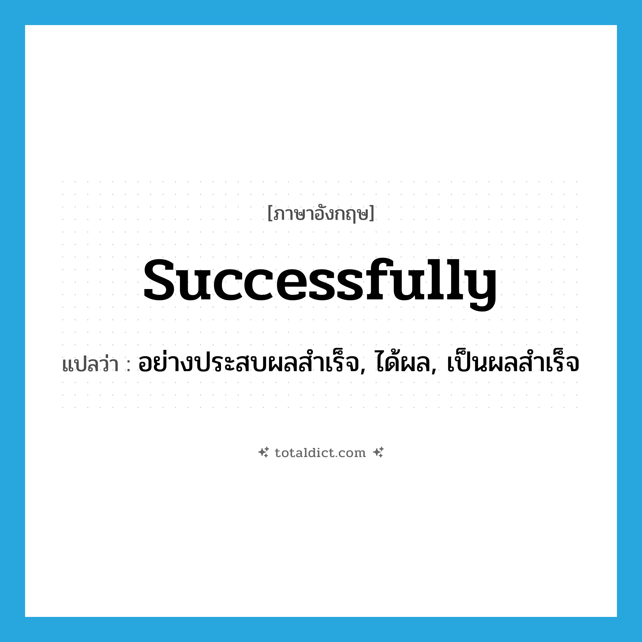 successfully แปลว่า?, คำศัพท์ภาษาอังกฤษ successfully แปลว่า อย่างประสบผลสำเร็จ, ได้ผล, เป็นผลสำเร็จ ประเภท ADV หมวด ADV