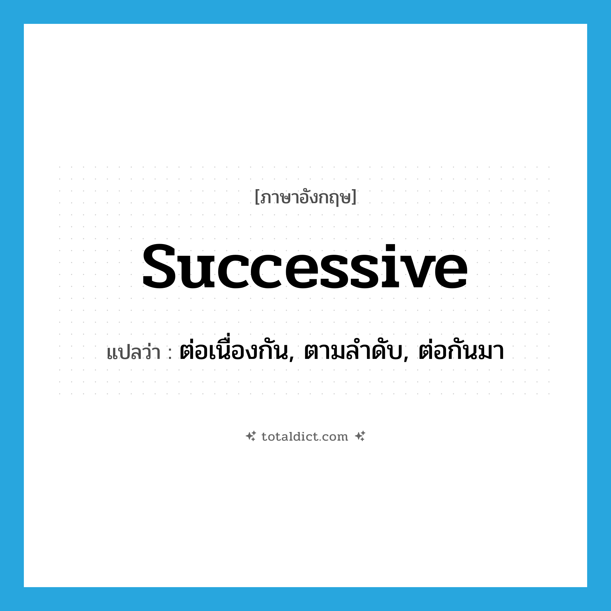 successive แปลว่า?, คำศัพท์ภาษาอังกฤษ successive แปลว่า ต่อเนื่องกัน, ตามลำดับ, ต่อกันมา ประเภท ADJ หมวด ADJ