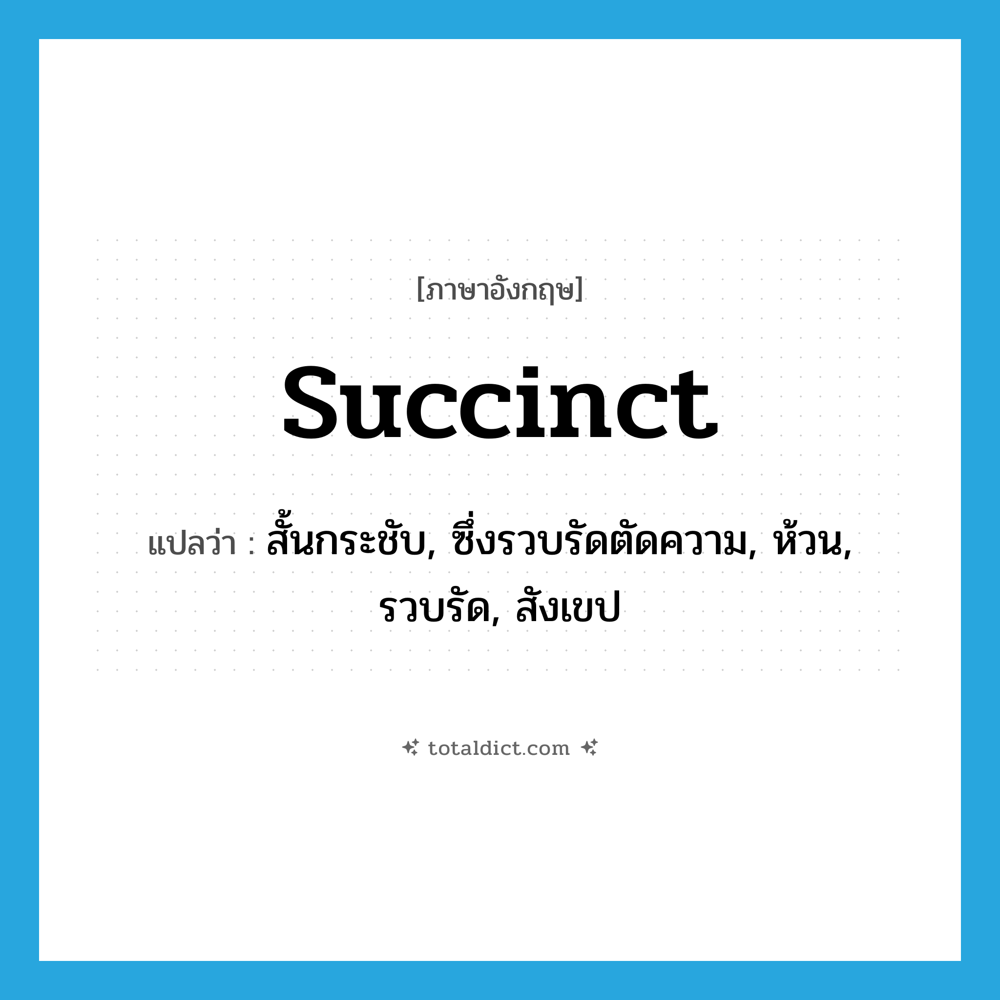 succinct แปลว่า?, คำศัพท์ภาษาอังกฤษ succinct แปลว่า สั้นกระชับ, ซึ่งรวบรัดตัดความ, ห้วน, รวบรัด, สังเขป ประเภท ADJ หมวด ADJ