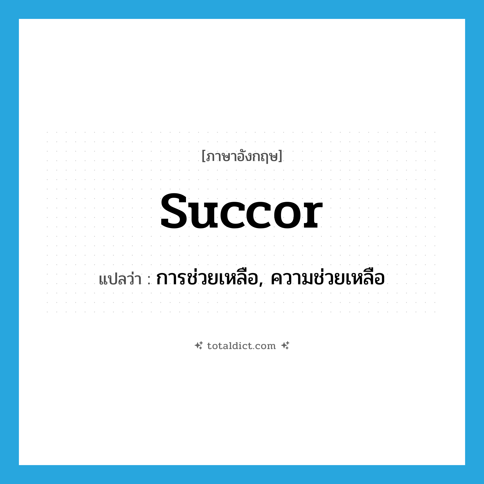 succor แปลว่า?, คำศัพท์ภาษาอังกฤษ succor แปลว่า การช่วยเหลือ, ความช่วยเหลือ ประเภท N หมวด N